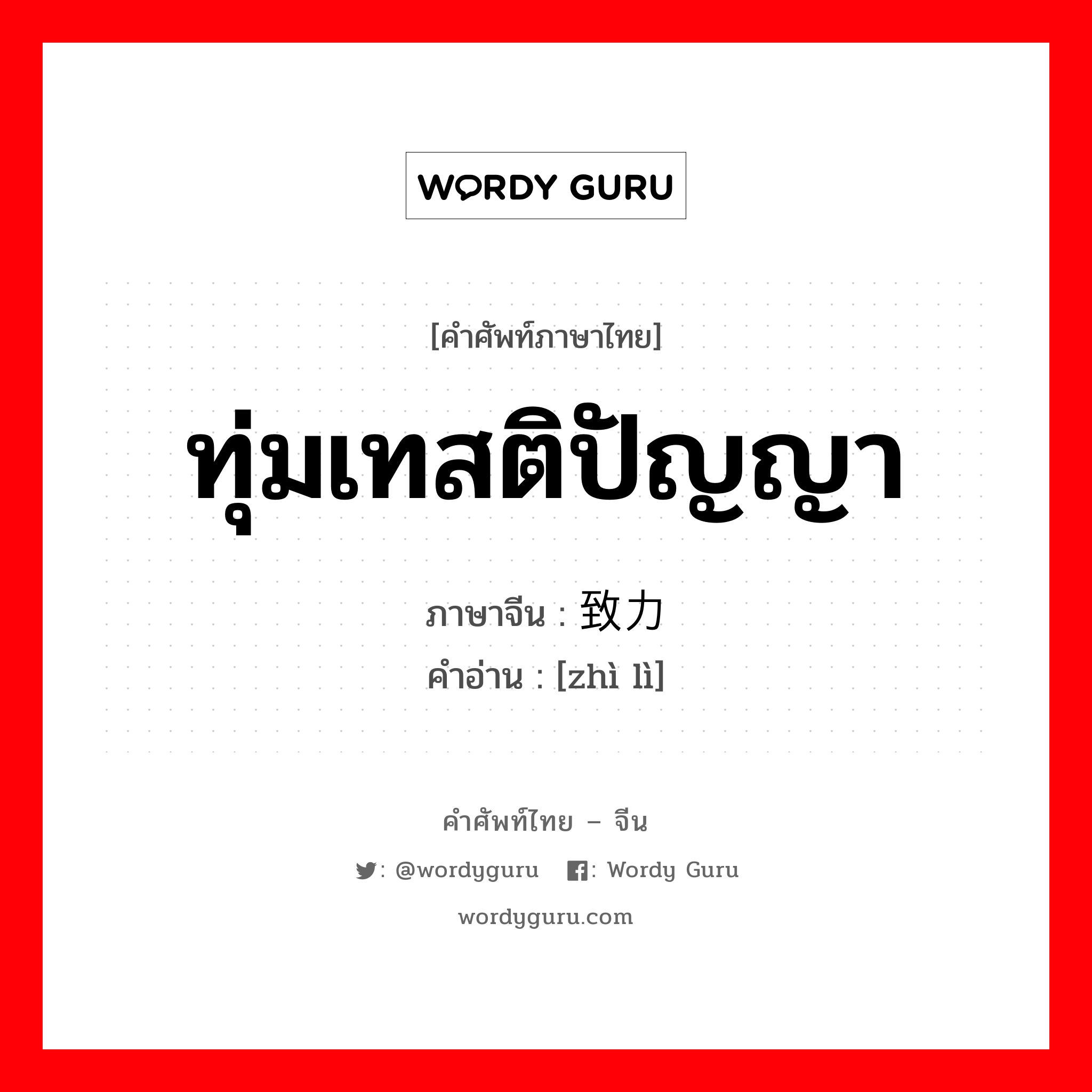 ทุ่มเทสติปัญญา ภาษาจีนคืออะไร, คำศัพท์ภาษาไทย - จีน ทุ่มเทสติปัญญา ภาษาจีน 致力 คำอ่าน [zhì lì]