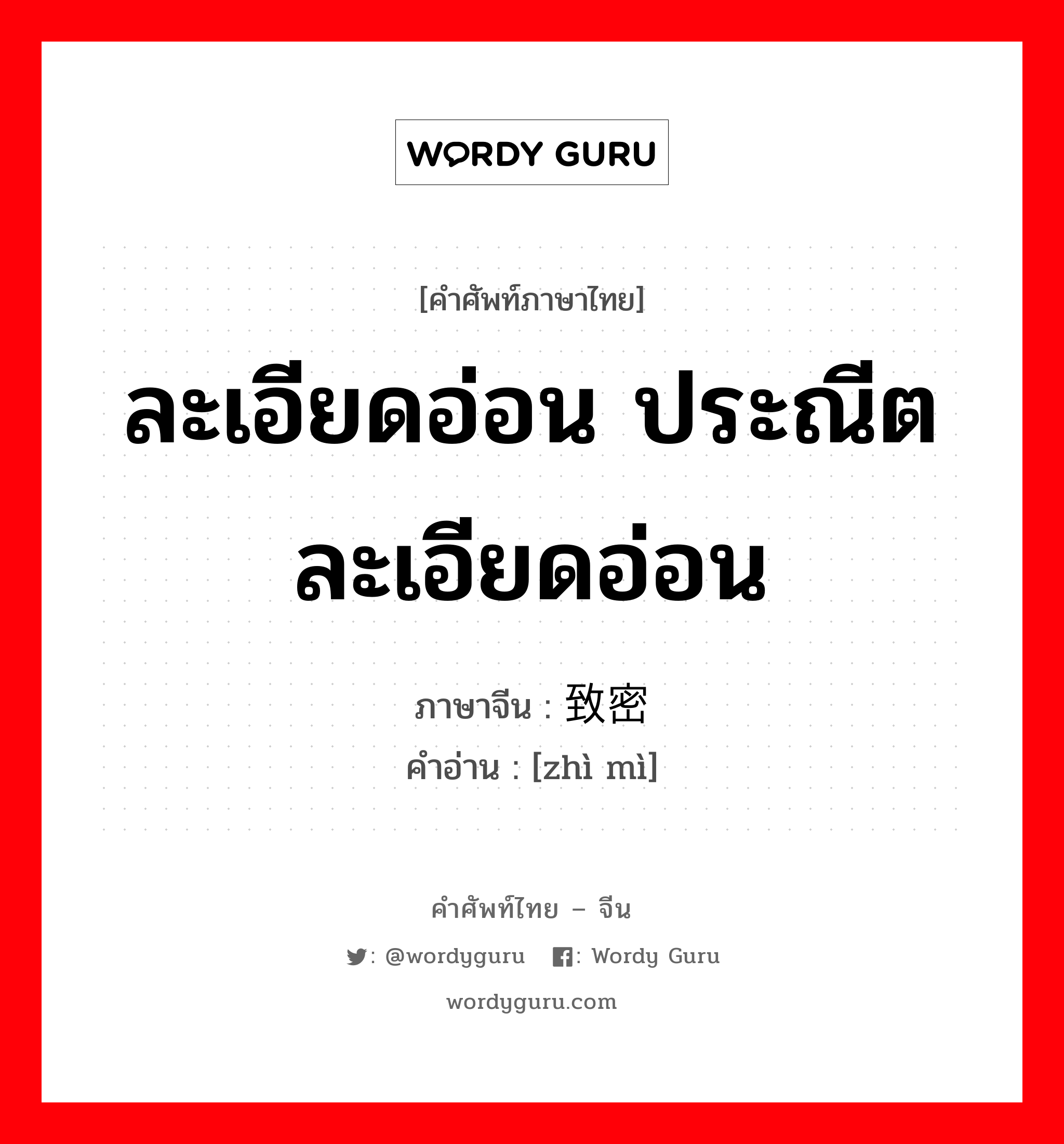 ละเอียดอ่อน ประณีตละเอียดอ่อน ภาษาจีนคืออะไร, คำศัพท์ภาษาไทย - จีน ละเอียดอ่อน ประณีตละเอียดอ่อน ภาษาจีน 致密 คำอ่าน [zhì mì]