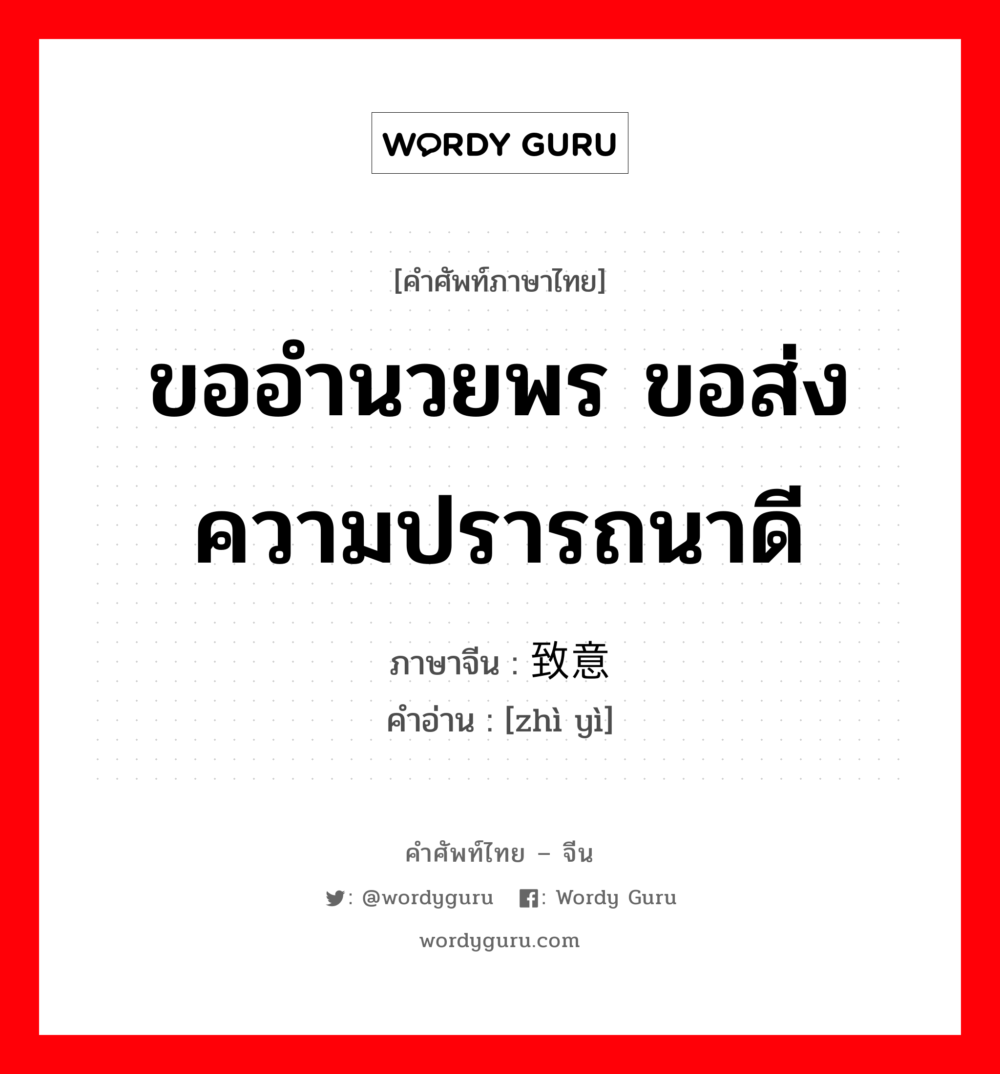 ขออำนวยพร ขอส่งความปรารถนาดี ภาษาจีนคืออะไร, คำศัพท์ภาษาไทย - จีน ขออำนวยพร ขอส่งความปรารถนาดี ภาษาจีน 致意 คำอ่าน [zhì yì]