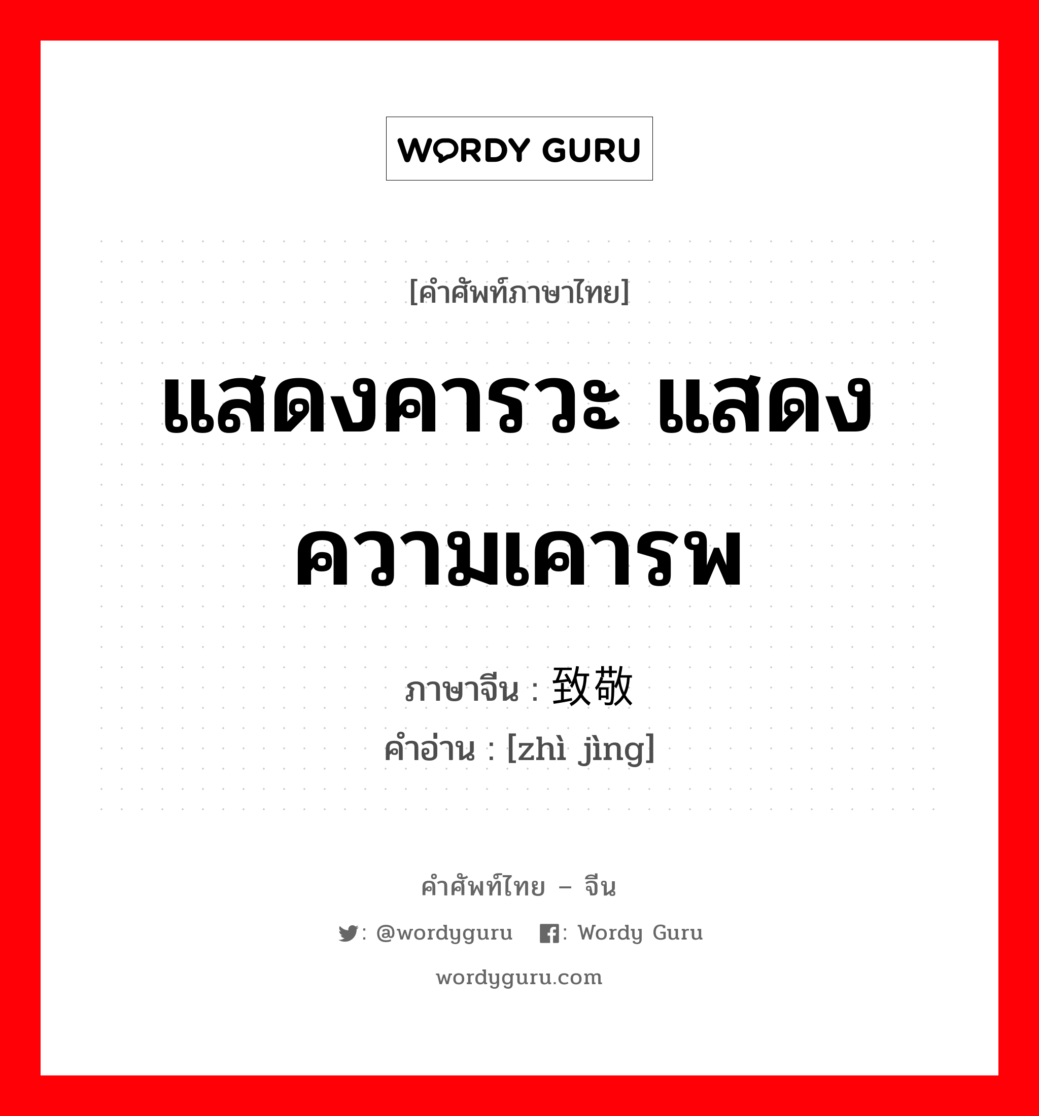 แสดงคารวะ แสดงความเคารพ ภาษาจีนคืออะไร, คำศัพท์ภาษาไทย - จีน แสดงคารวะ แสดงความเคารพ ภาษาจีน 致敬 คำอ่าน [zhì jìng]