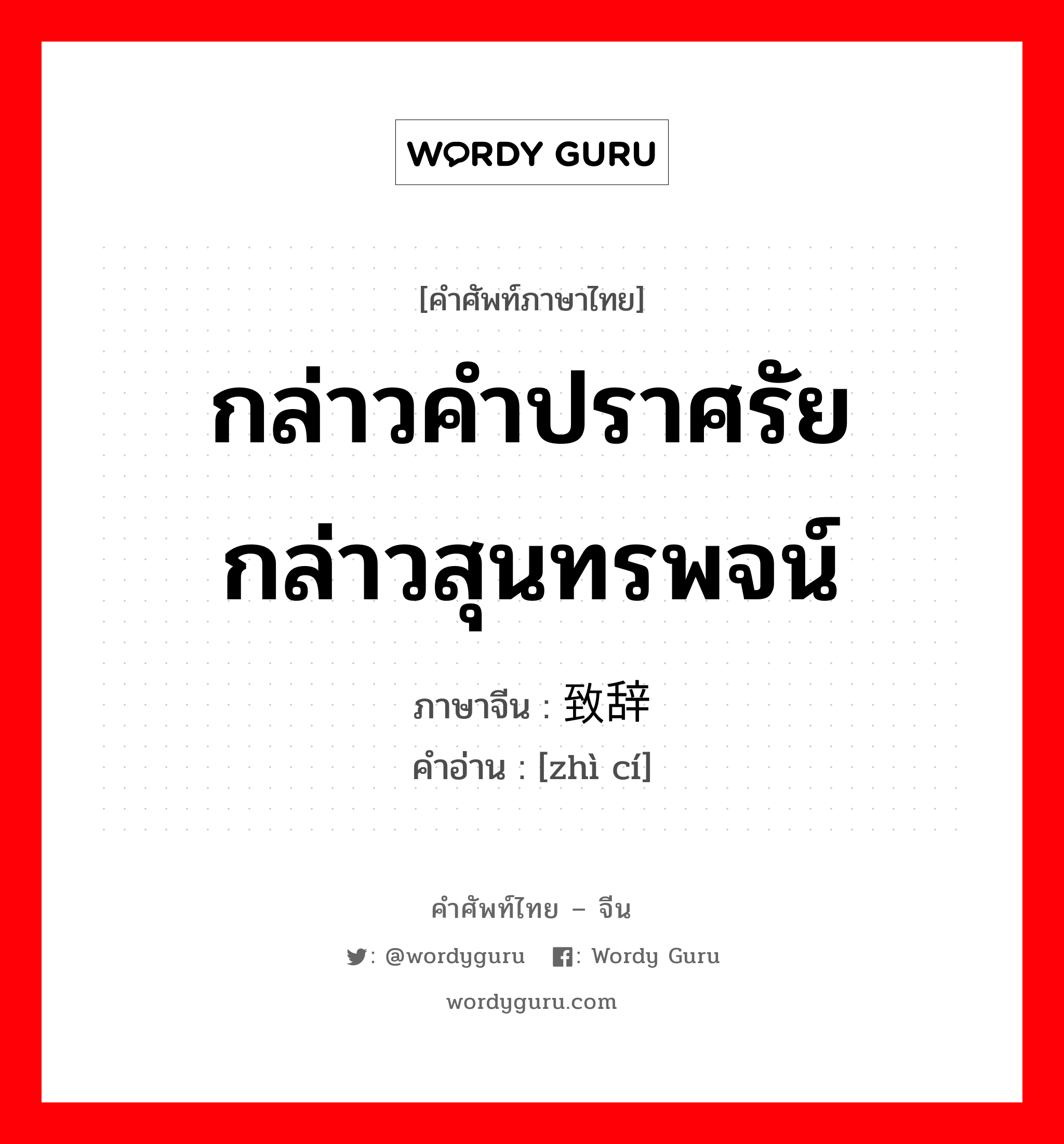 กล่าวคำปราศรัย กล่าวสุนทรพจน์ ภาษาจีนคืออะไร, คำศัพท์ภาษาไทย - จีน กล่าวคำปราศรัย กล่าวสุนทรพจน์ ภาษาจีน 致辞 คำอ่าน [zhì cí]