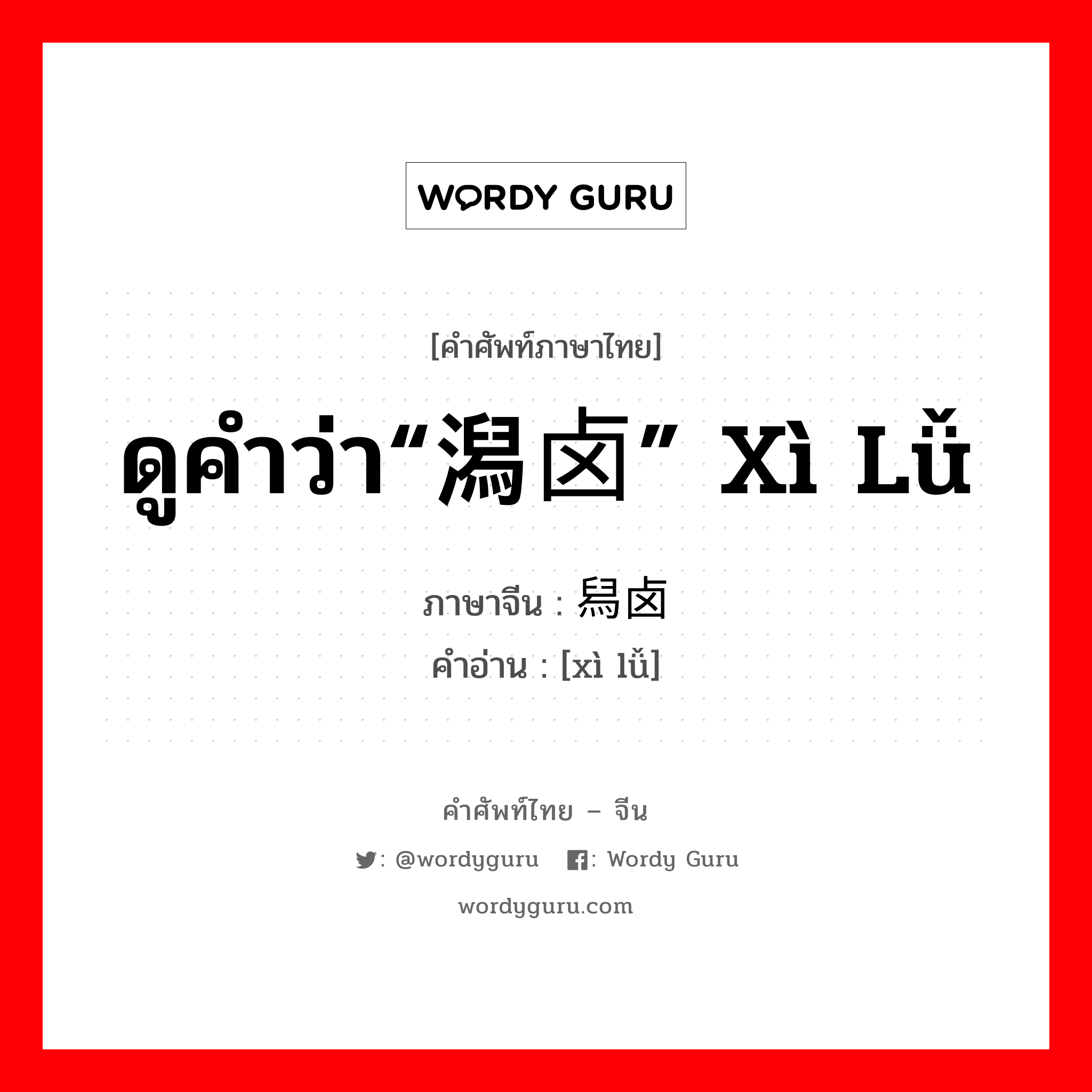 ดูคำว่า“潟卤” xì lǚ ภาษาจีนคืออะไร, คำศัพท์ภาษาไทย - จีน ดูคำว่า“潟卤” xì lǚ ภาษาจีน 舄卤 คำอ่าน [xì lǚ]