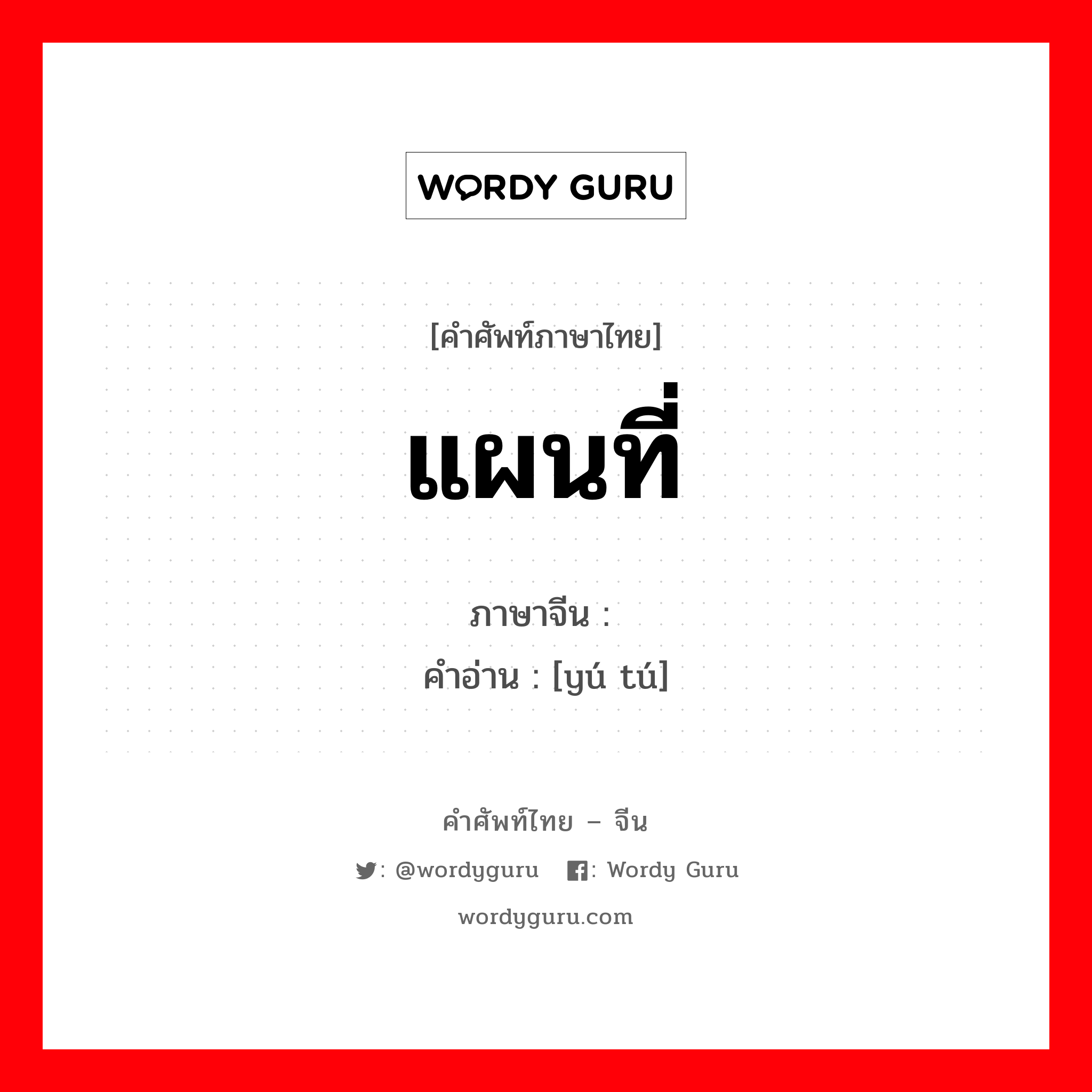 แผนที่ ภาษาจีนคืออะไร, คำศัพท์ภาษาไทย - จีน แผนที่ ภาษาจีน 舆图 คำอ่าน [yú tú]