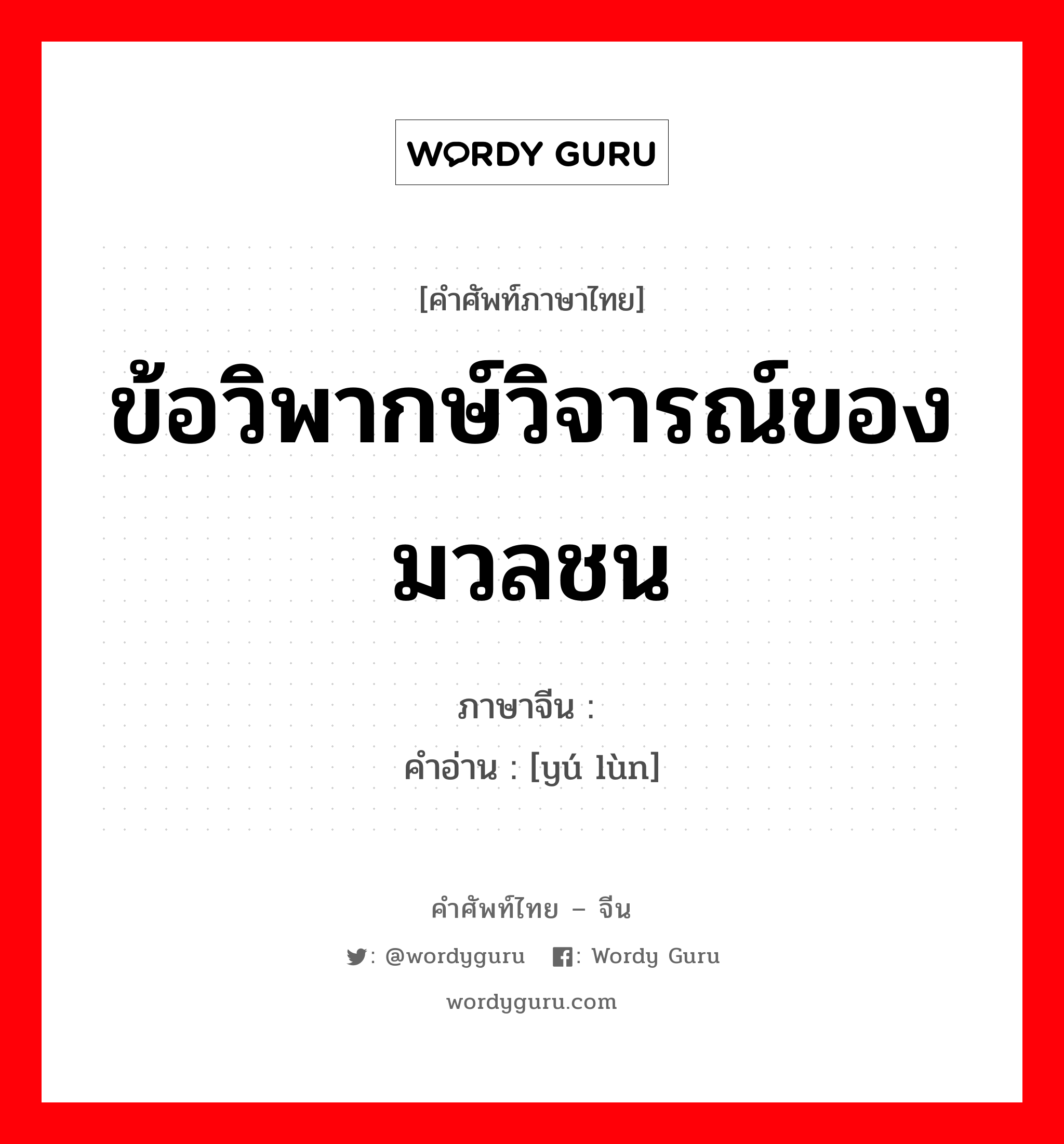 ข้อวิพากษ์วิจารณ์ของมวลชน ภาษาจีนคืออะไร, คำศัพท์ภาษาไทย - จีน ข้อวิพากษ์วิจารณ์ของมวลชน ภาษาจีน 舆论 คำอ่าน [yú lùn]