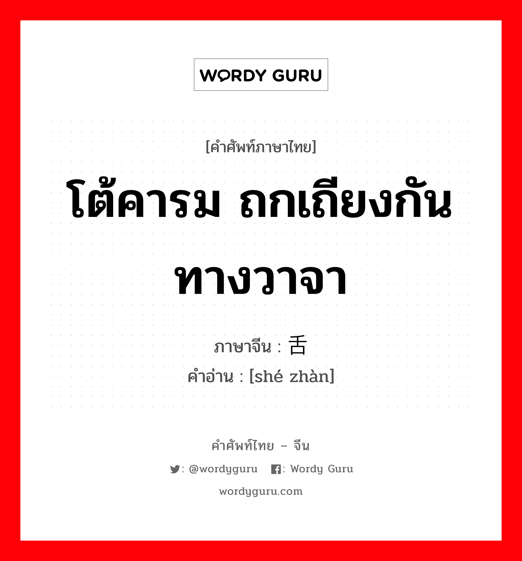 โต้คารม ถกเถียงกันทางวาจา ภาษาจีนคืออะไร, คำศัพท์ภาษาไทย - จีน โต้คารม ถกเถียงกันทางวาจา ภาษาจีน 舌战 คำอ่าน [shé zhàn]