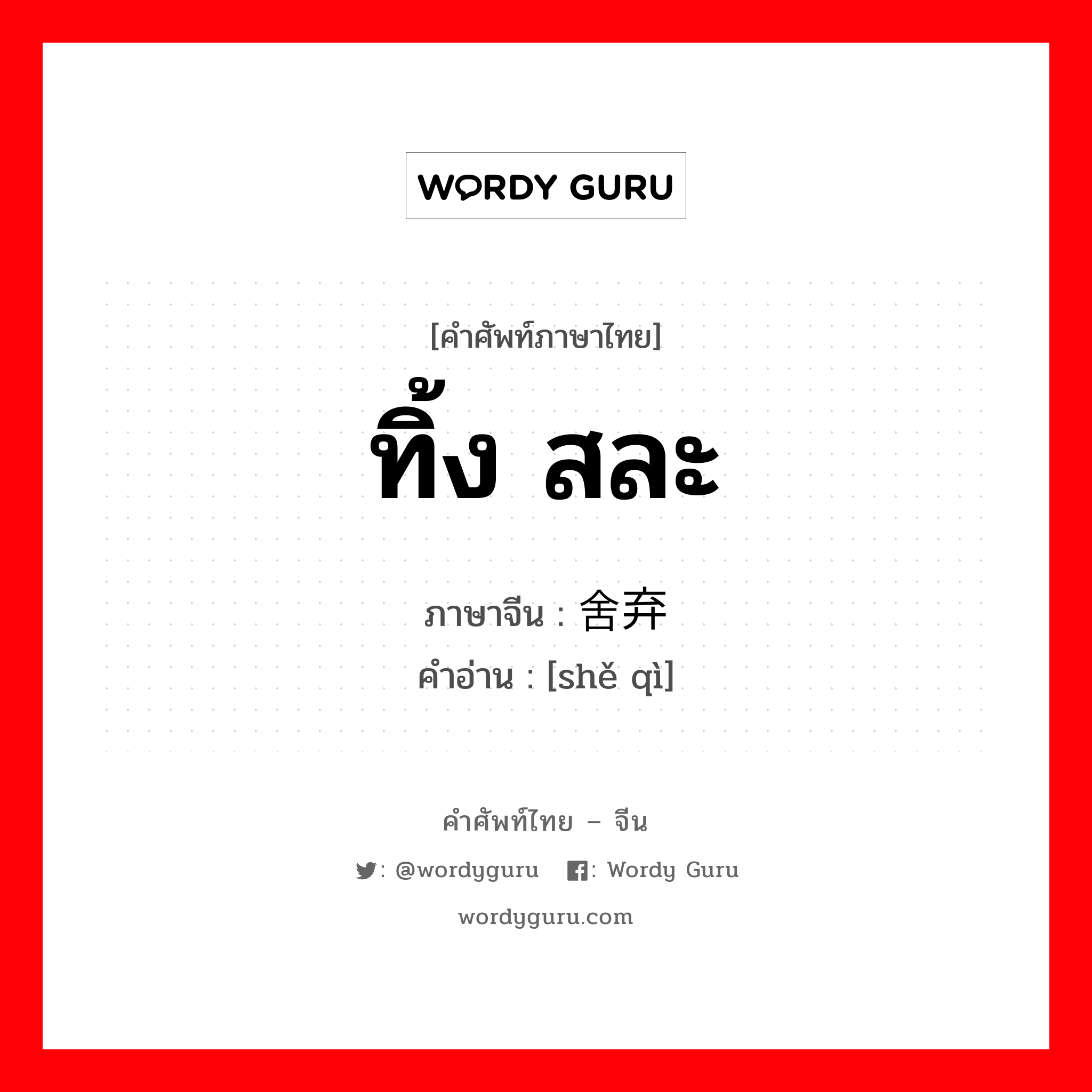 ทิ้ง สละ ภาษาจีนคืออะไร, คำศัพท์ภาษาไทย - จีน ทิ้ง สละ ภาษาจีน 舍弃 คำอ่าน [shě qì]