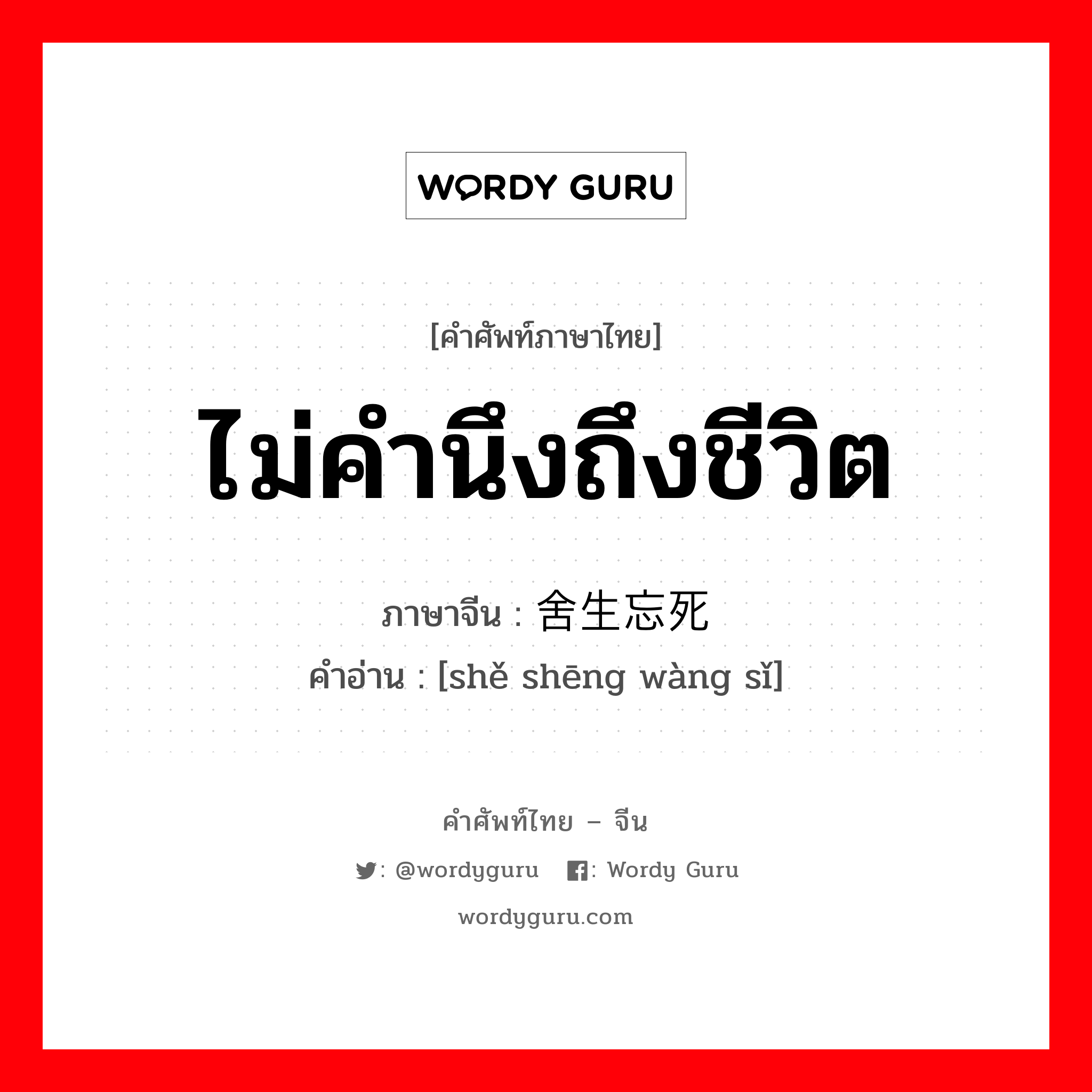 ไม่คำนึงถึงชีวิต ภาษาจีนคืออะไร, คำศัพท์ภาษาไทย - จีน ไม่คำนึงถึงชีวิต ภาษาจีน 舍生忘死 คำอ่าน [shě shēng wàng sǐ]