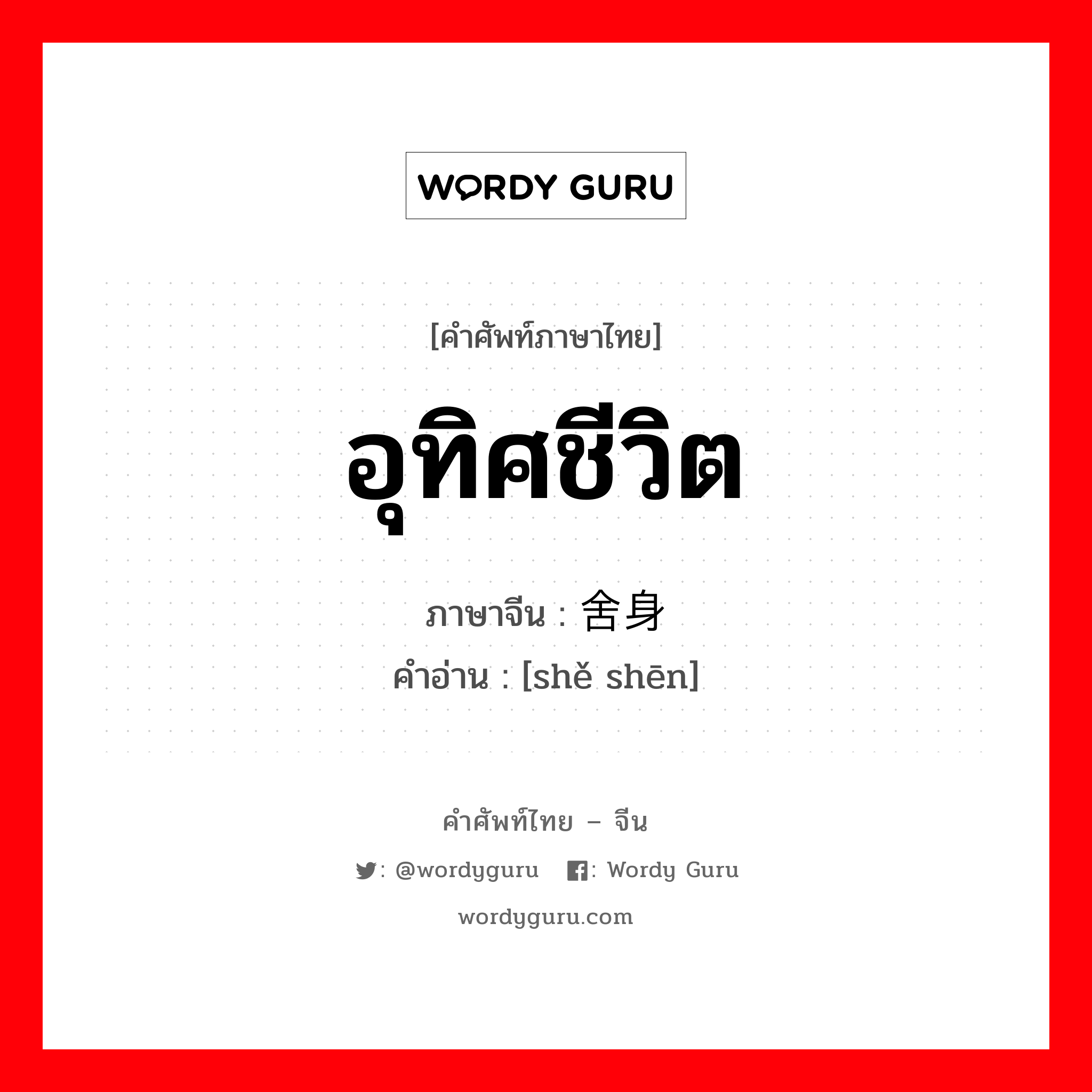 อุทิศชีวิต ภาษาจีนคืออะไร, คำศัพท์ภาษาไทย - จีน อุทิศชีวิต ภาษาจีน 舍身 คำอ่าน [shě shēn]