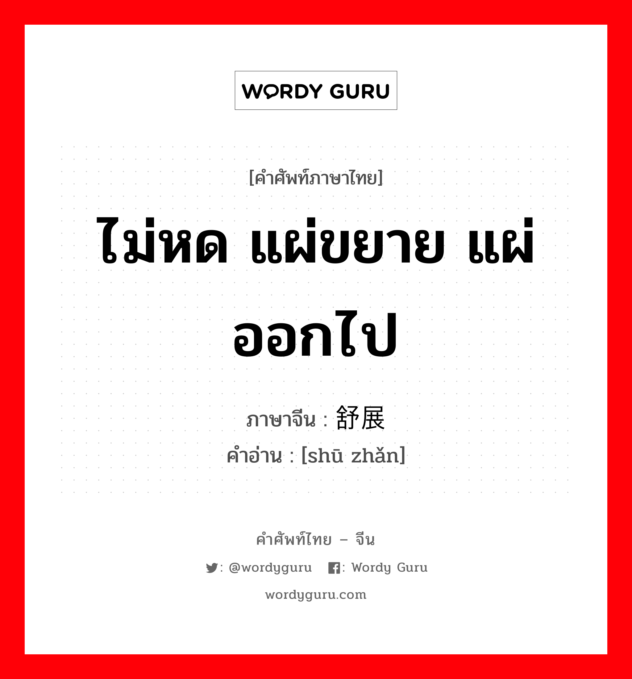 ไม่หด แผ่ขยาย แผ่ออกไป ภาษาจีนคืออะไร, คำศัพท์ภาษาไทย - จีน ไม่หด แผ่ขยาย แผ่ออกไป ภาษาจีน 舒展 คำอ่าน [shū zhǎn]