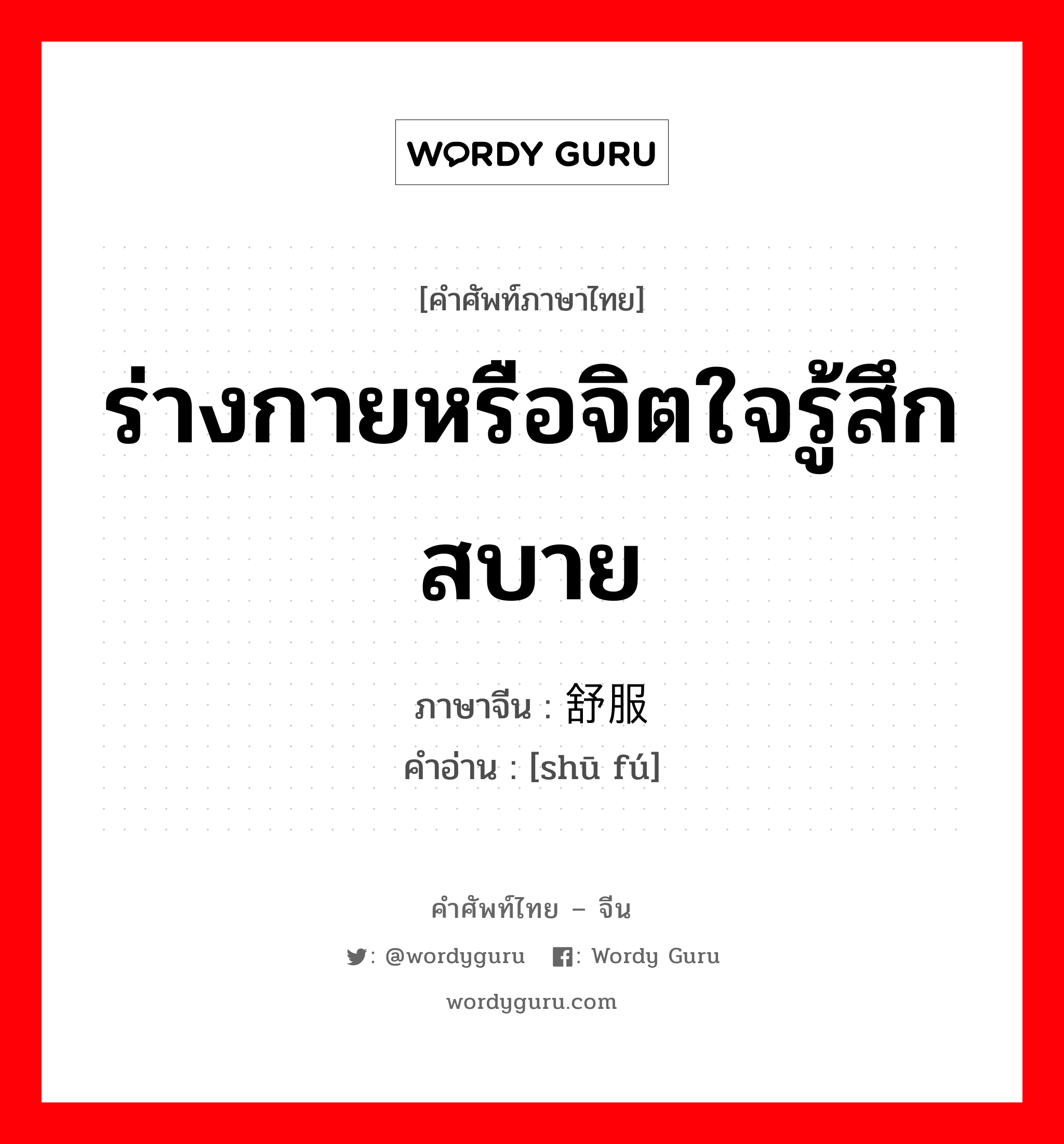 ร่างกายหรือจิตใจรู้สึกสบาย ภาษาจีนคืออะไร, คำศัพท์ภาษาไทย - จีน ร่างกายหรือจิตใจรู้สึกสบาย ภาษาจีน 舒服 คำอ่าน [shū fú]