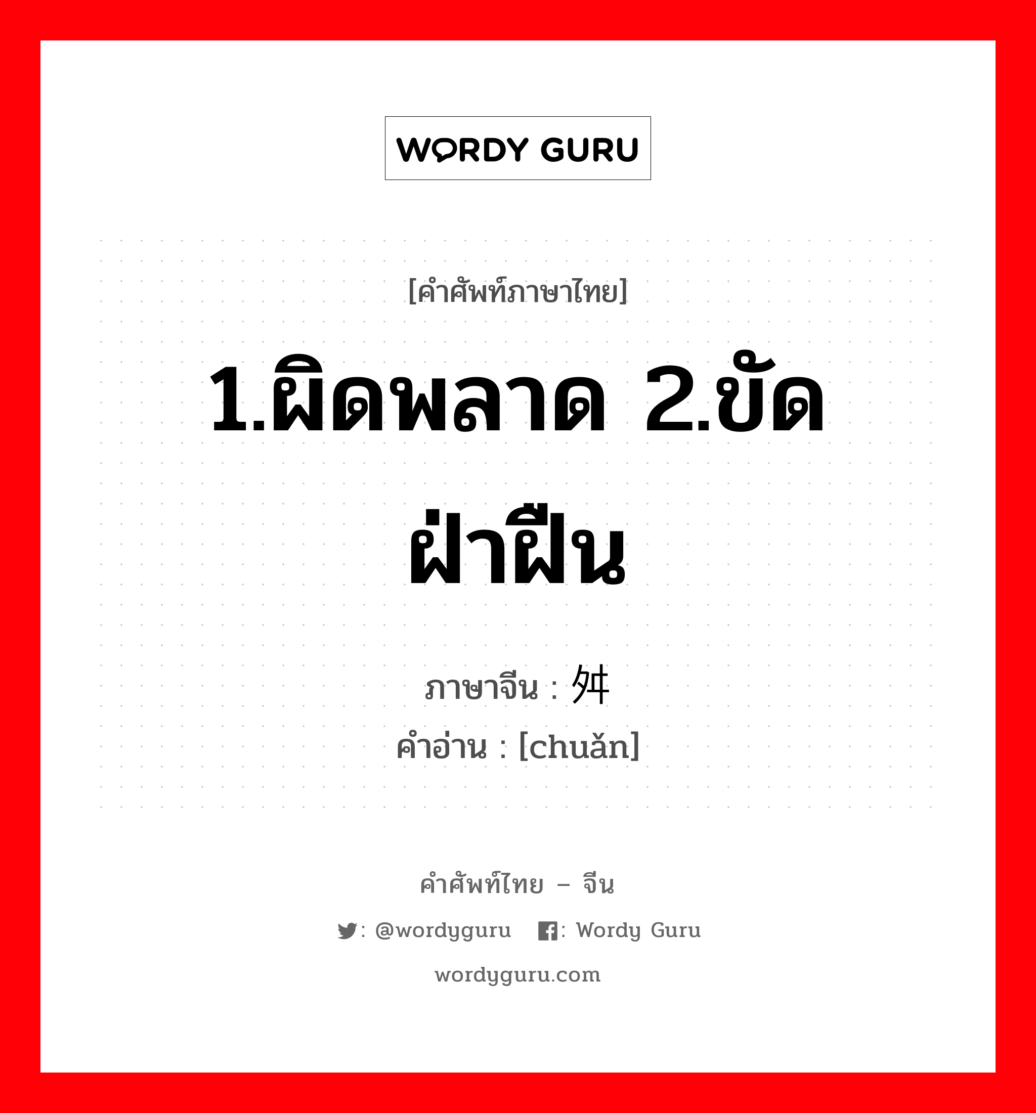 1.ผิดพลาด 2.ขัด ฝ่าฝืน ภาษาจีนคืออะไร, คำศัพท์ภาษาไทย - จีน 1.ผิดพลาด 2.ขัด ฝ่าฝืน ภาษาจีน 舛 คำอ่าน [chuǎn]