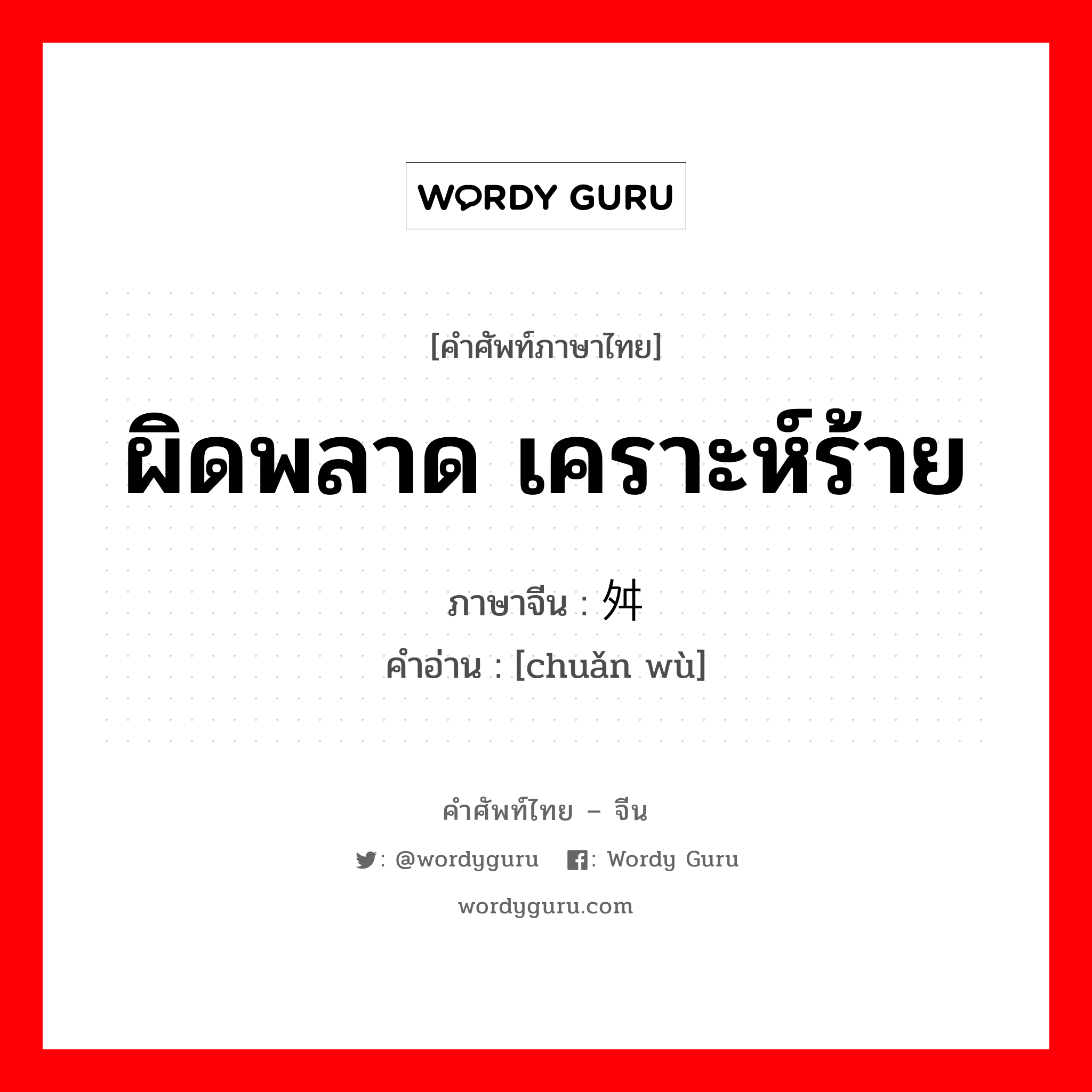 ผิดพลาด เคราะห์ร้าย ภาษาจีนคืออะไร, คำศัพท์ภาษาไทย - จีน ผิดพลาด เคราะห์ร้าย ภาษาจีน 舛误 คำอ่าน [chuǎn wù]