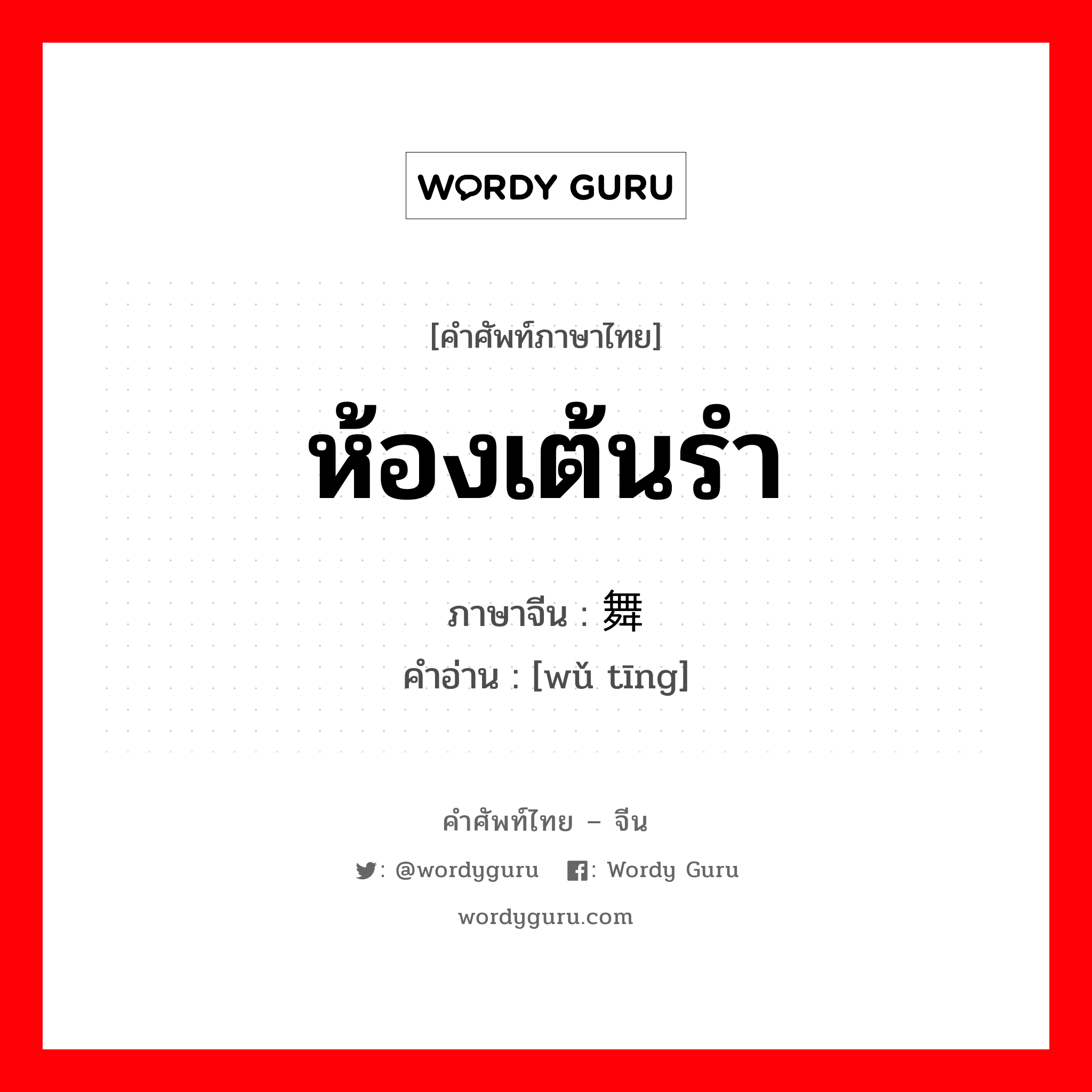 ห้องเต้นรำ ภาษาจีนคืออะไร, คำศัพท์ภาษาไทย - จีน ห้องเต้นรำ ภาษาจีน 舞厅 คำอ่าน [wǔ tīng]