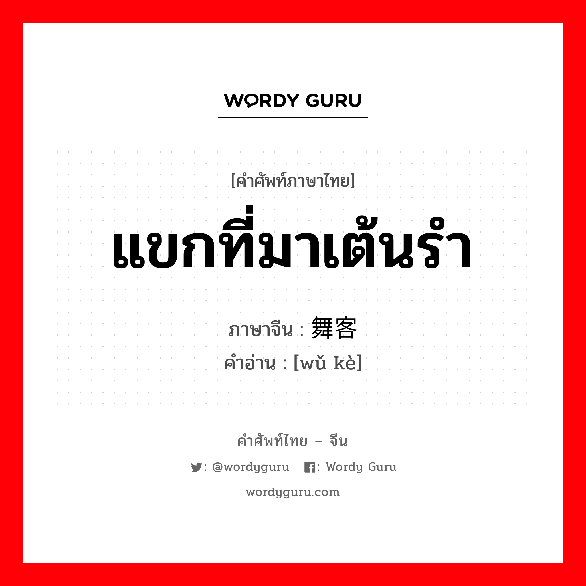 แขกที่มาเต้นรำ ภาษาจีนคืออะไร, คำศัพท์ภาษาไทย - จีน แขกที่มาเต้นรำ ภาษาจีน 舞客 คำอ่าน [wǔ kè]