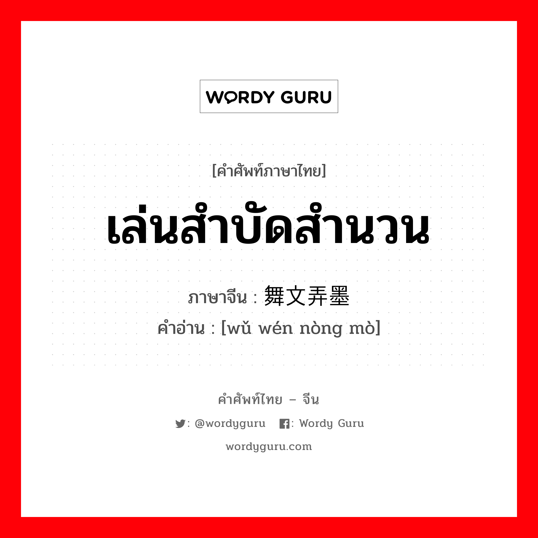 เล่นสำบัดสำนวน ภาษาจีนคืออะไร, คำศัพท์ภาษาไทย - จีน เล่นสำบัดสำนวน ภาษาจีน 舞文弄墨 คำอ่าน [wǔ wén nòng mò]