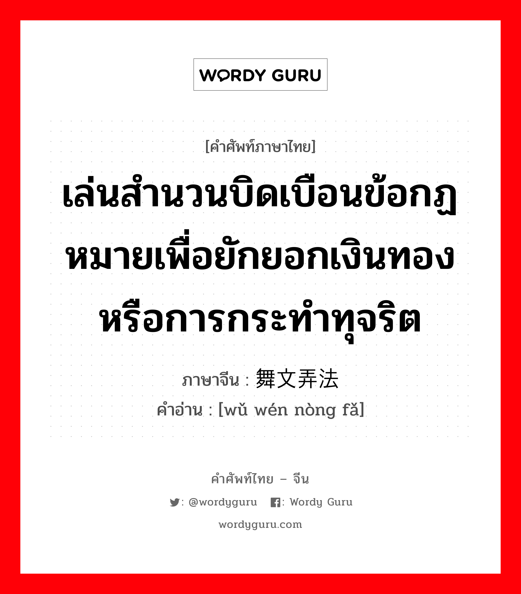 เล่นสำนวนบิดเบือนข้อกฏหมายเพื่อยักยอกเงินทอง หรือการกระทำทุจริต ภาษาจีนคืออะไร, คำศัพท์ภาษาไทย - จีน เล่นสำนวนบิดเบือนข้อกฏหมายเพื่อยักยอกเงินทอง หรือการกระทำทุจริต ภาษาจีน 舞文弄法 คำอ่าน [wǔ wén nòng fǎ]