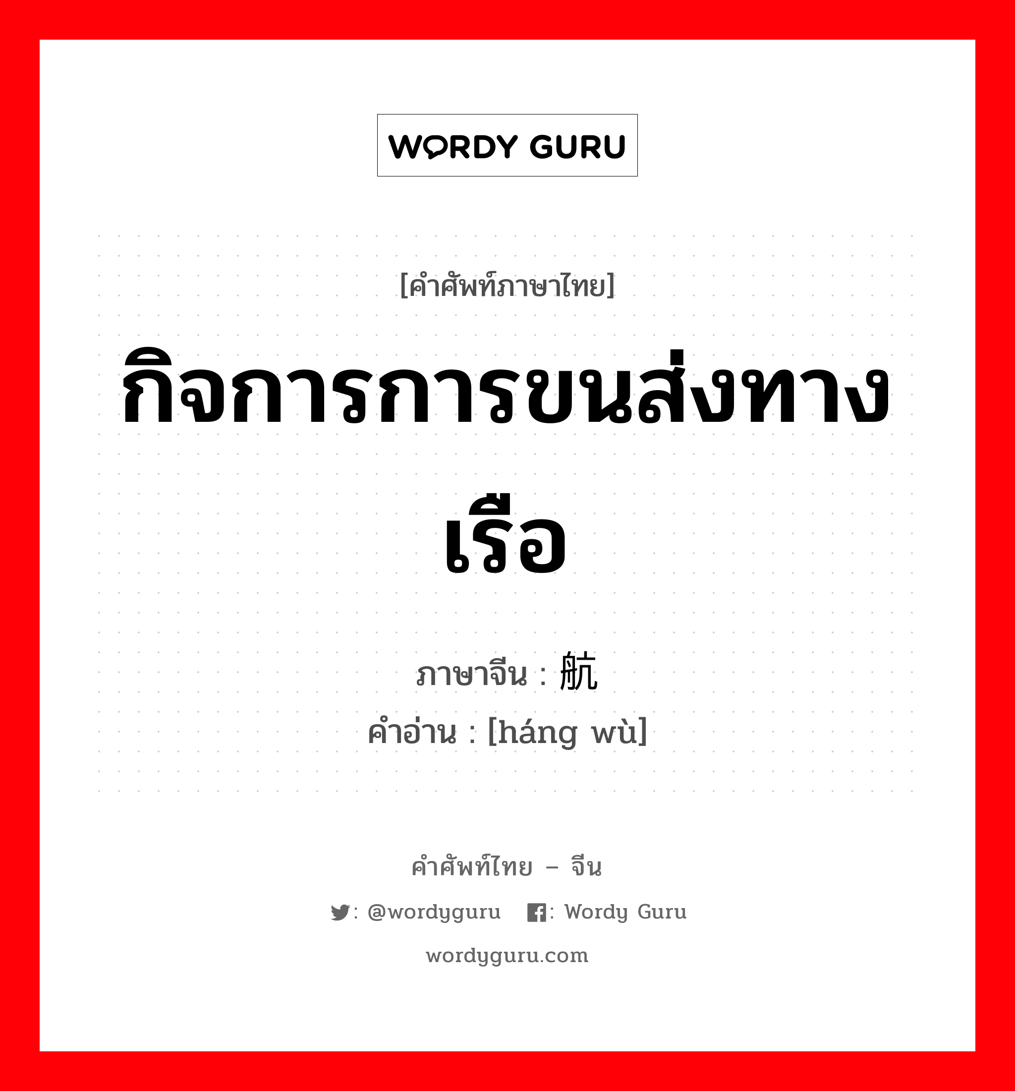 กิจการการขนส่งทางเรือ ภาษาจีนคืออะไร, คำศัพท์ภาษาไทย - จีน กิจการการขนส่งทางเรือ ภาษาจีน 航务 คำอ่าน [háng wù]