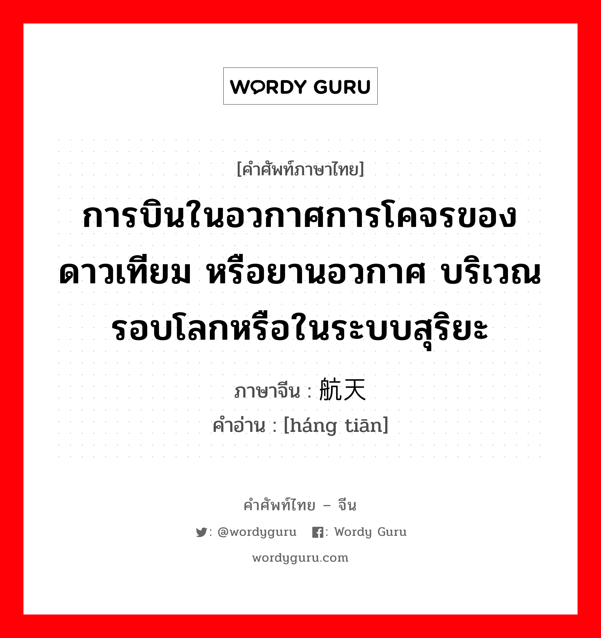 การบินในอวกาศการโคจรของดาวเทียม หรือยานอวกาศ บริเวณรอบโลกหรือในระบบสุริยะ ภาษาจีนคืออะไร, คำศัพท์ภาษาไทย - จีน การบินในอวกาศการโคจรของดาวเทียม หรือยานอวกาศ บริเวณรอบโลกหรือในระบบสุริยะ ภาษาจีน 航天 คำอ่าน [háng tiān]