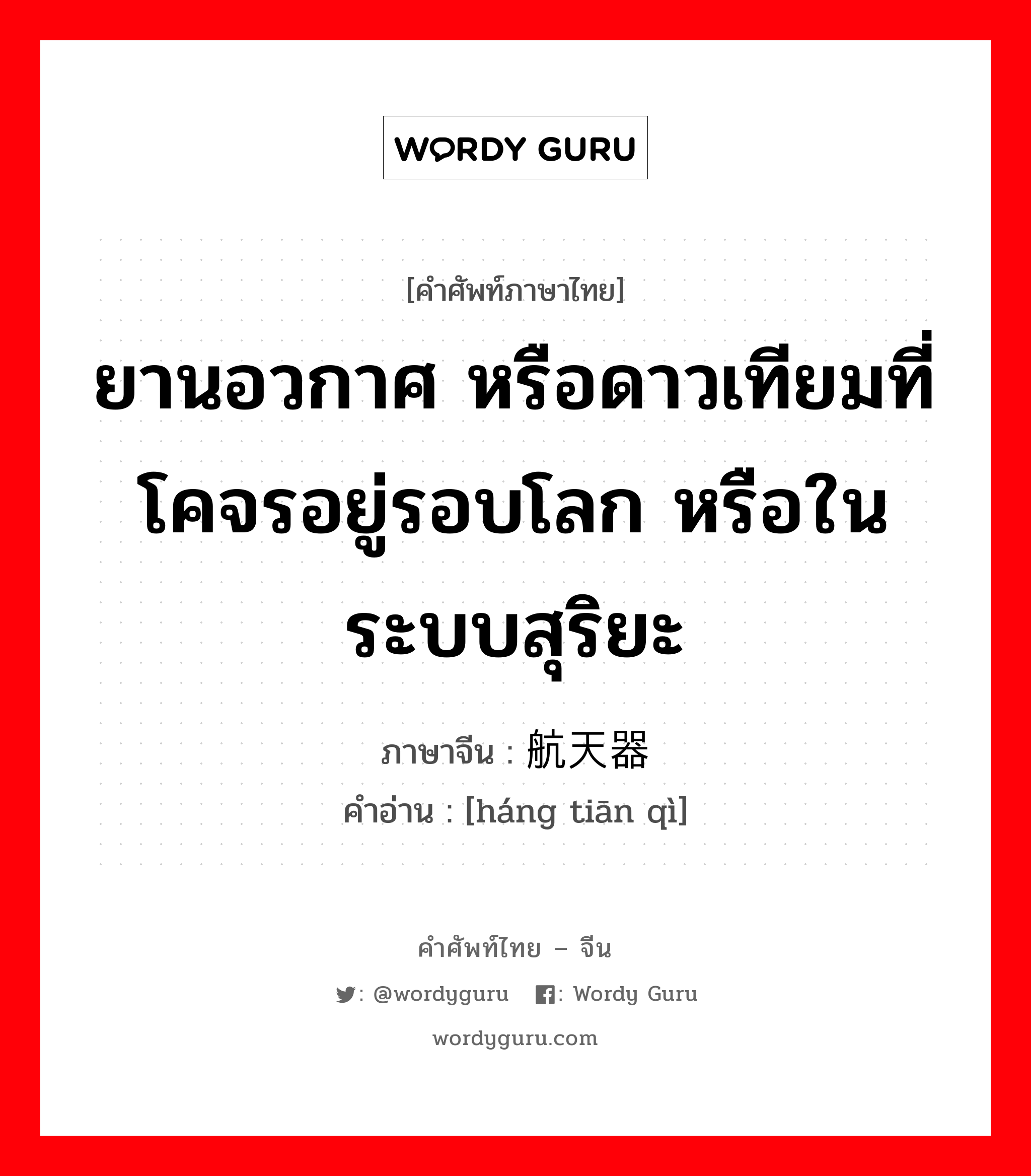 ยานอวกาศ หรือดาวเทียมที่โคจรอยู่รอบโลก หรือในระบบสุริยะ ภาษาจีนคืออะไร, คำศัพท์ภาษาไทย - จีน ยานอวกาศ หรือดาวเทียมที่โคจรอยู่รอบโลก หรือในระบบสุริยะ ภาษาจีน 航天器 คำอ่าน [háng tiān qì]