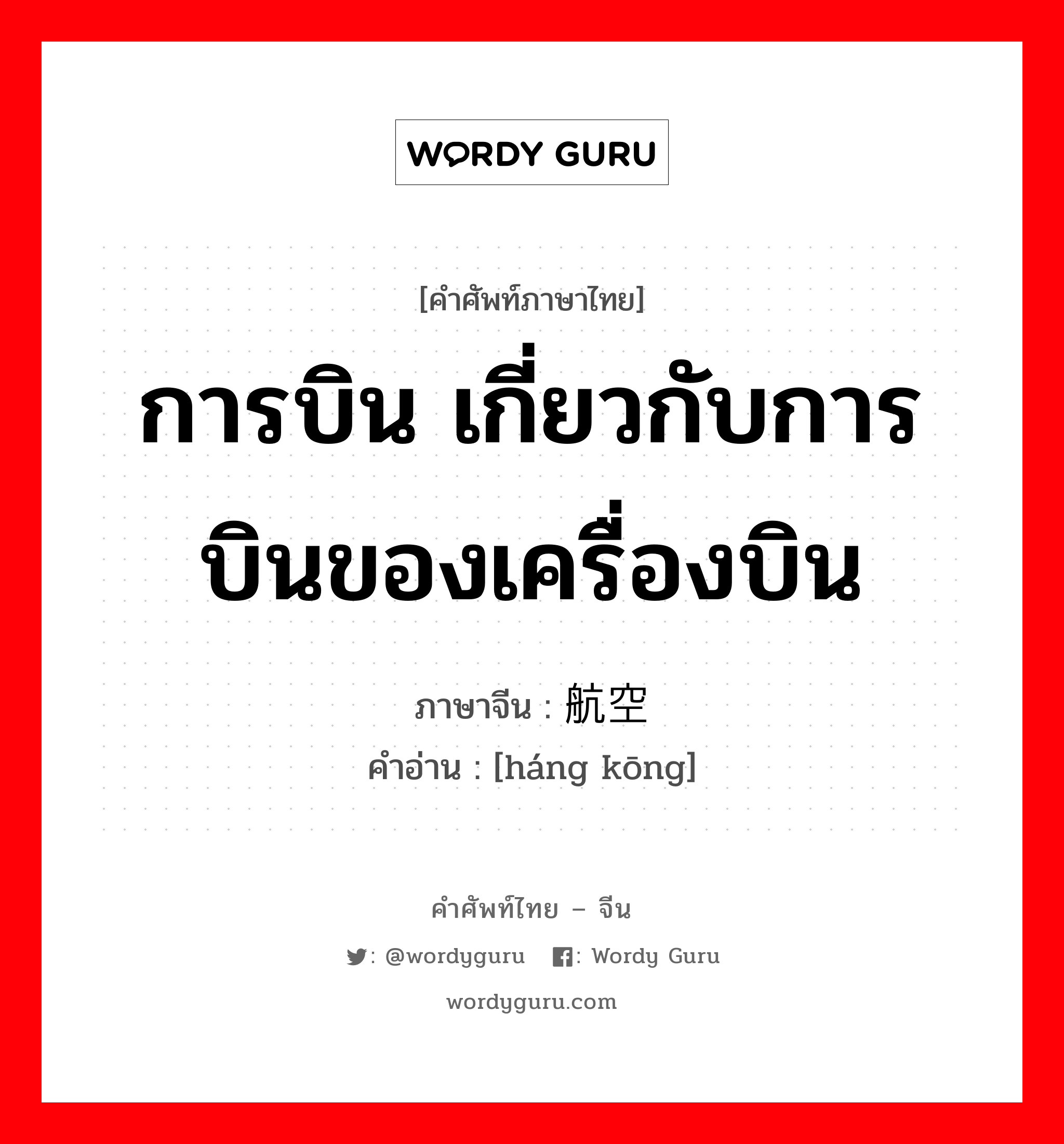 การบิน เกี่ยวกับการบินของเครื่องบิน ภาษาจีนคืออะไร, คำศัพท์ภาษาไทย - จีน การบิน เกี่ยวกับการบินของเครื่องบิน ภาษาจีน 航空 คำอ่าน [háng kōng]