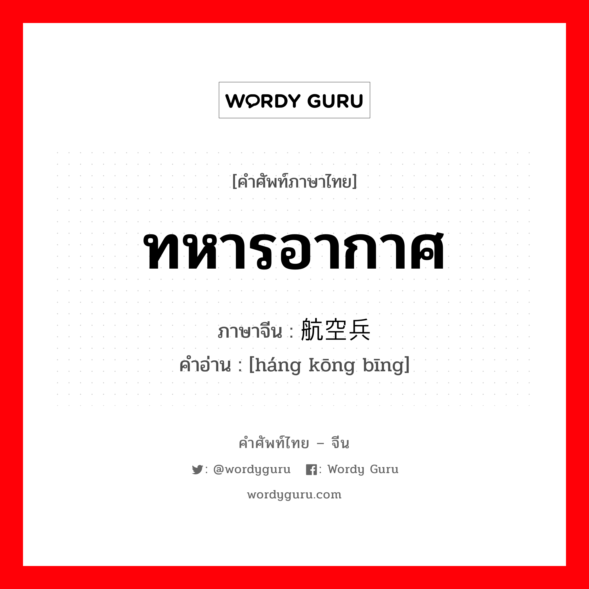 ทหารอากาศ ภาษาจีนคืออะไร, คำศัพท์ภาษาไทย - จีน ทหารอากาศ ภาษาจีน 航空兵 คำอ่าน [háng kōng bīng]