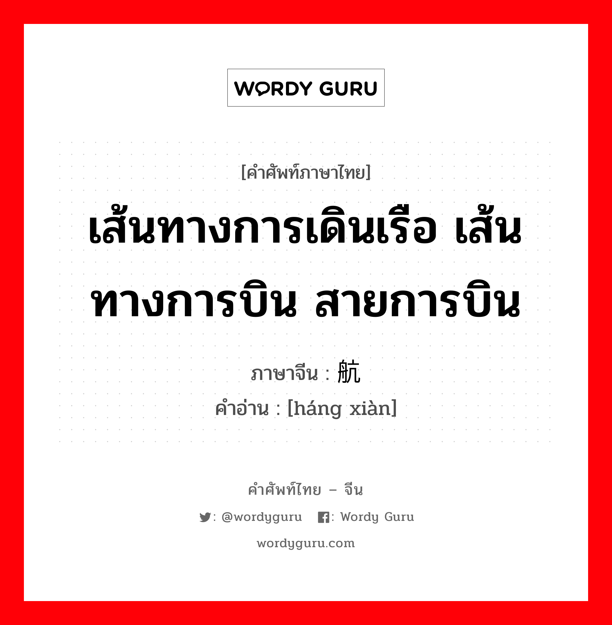 เส้นทางการเดินเรือ เส้นทางการบิน สายการบิน ภาษาจีนคืออะไร, คำศัพท์ภาษาไทย - จีน เส้นทางการเดินเรือ เส้นทางการบิน สายการบิน ภาษาจีน 航线 คำอ่าน [háng xiàn]