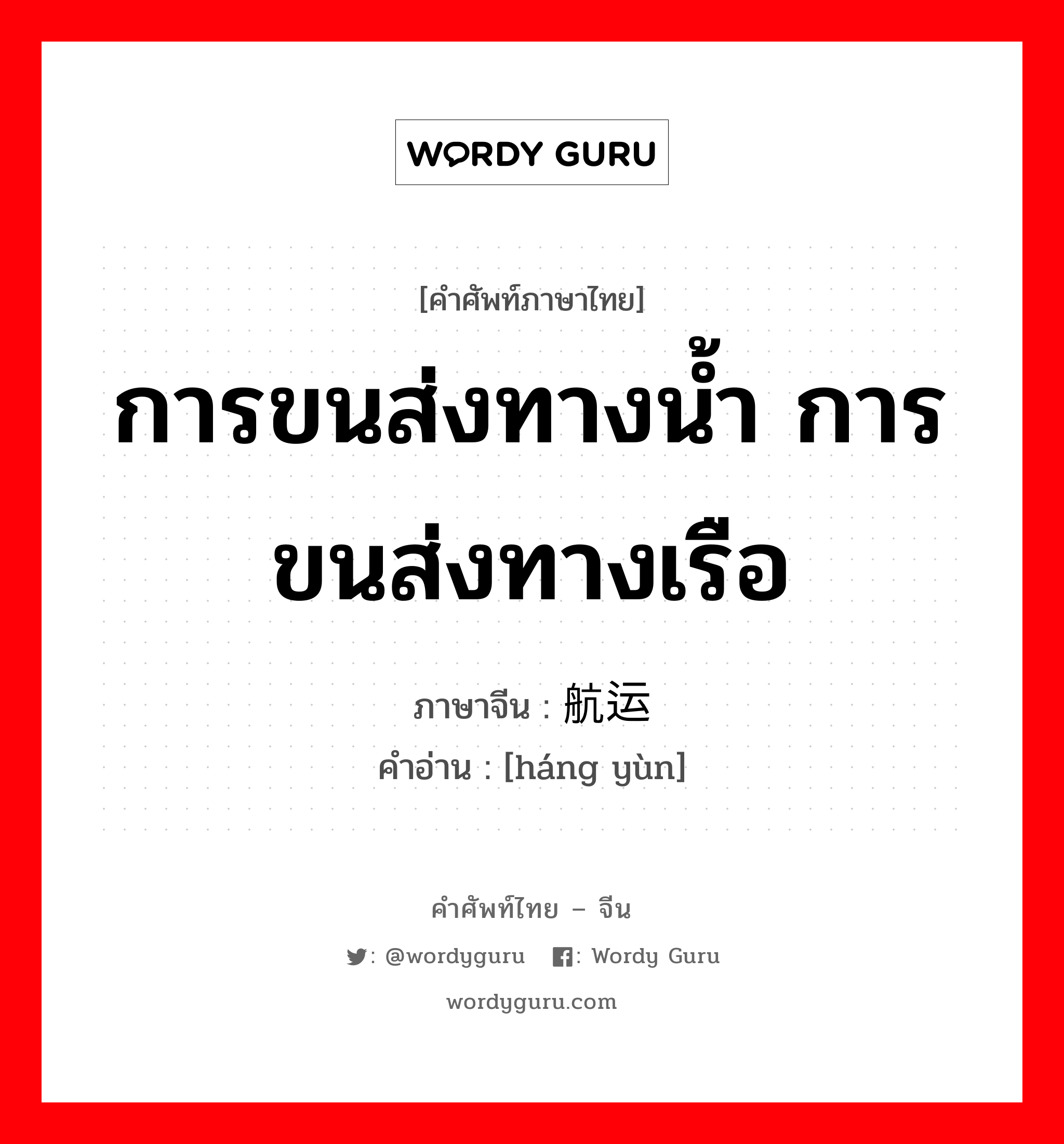 การขนส่งทางน้ำ การขนส่งทางเรือ ภาษาจีนคืออะไร, คำศัพท์ภาษาไทย - จีน การขนส่งทางน้ำ การขนส่งทางเรือ ภาษาจีน 航运 คำอ่าน [háng yùn]