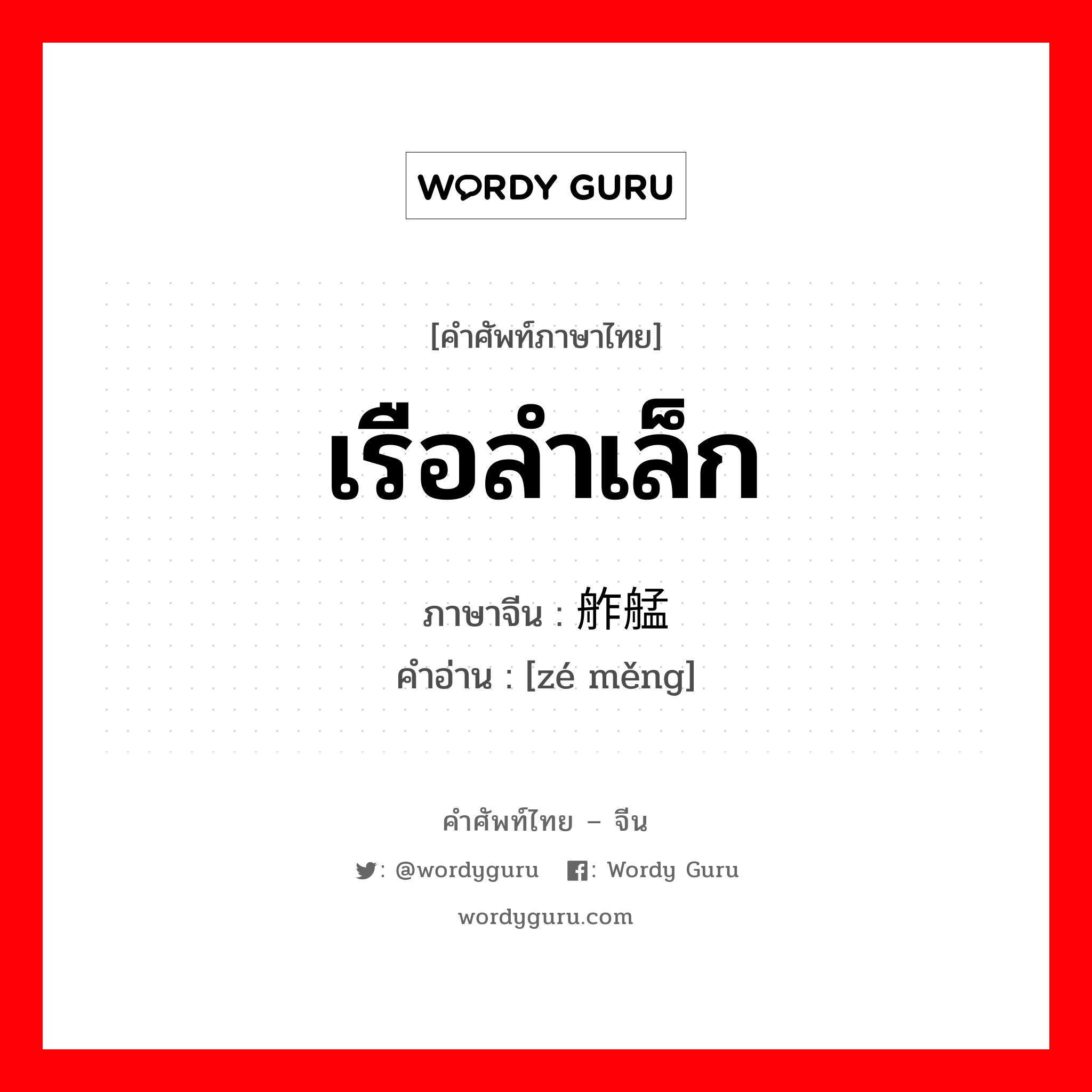 เรือลำเล็ก ภาษาจีนคืออะไร, คำศัพท์ภาษาไทย - จีน เรือลำเล็ก ภาษาจีน 舴艋 คำอ่าน [zé měng]