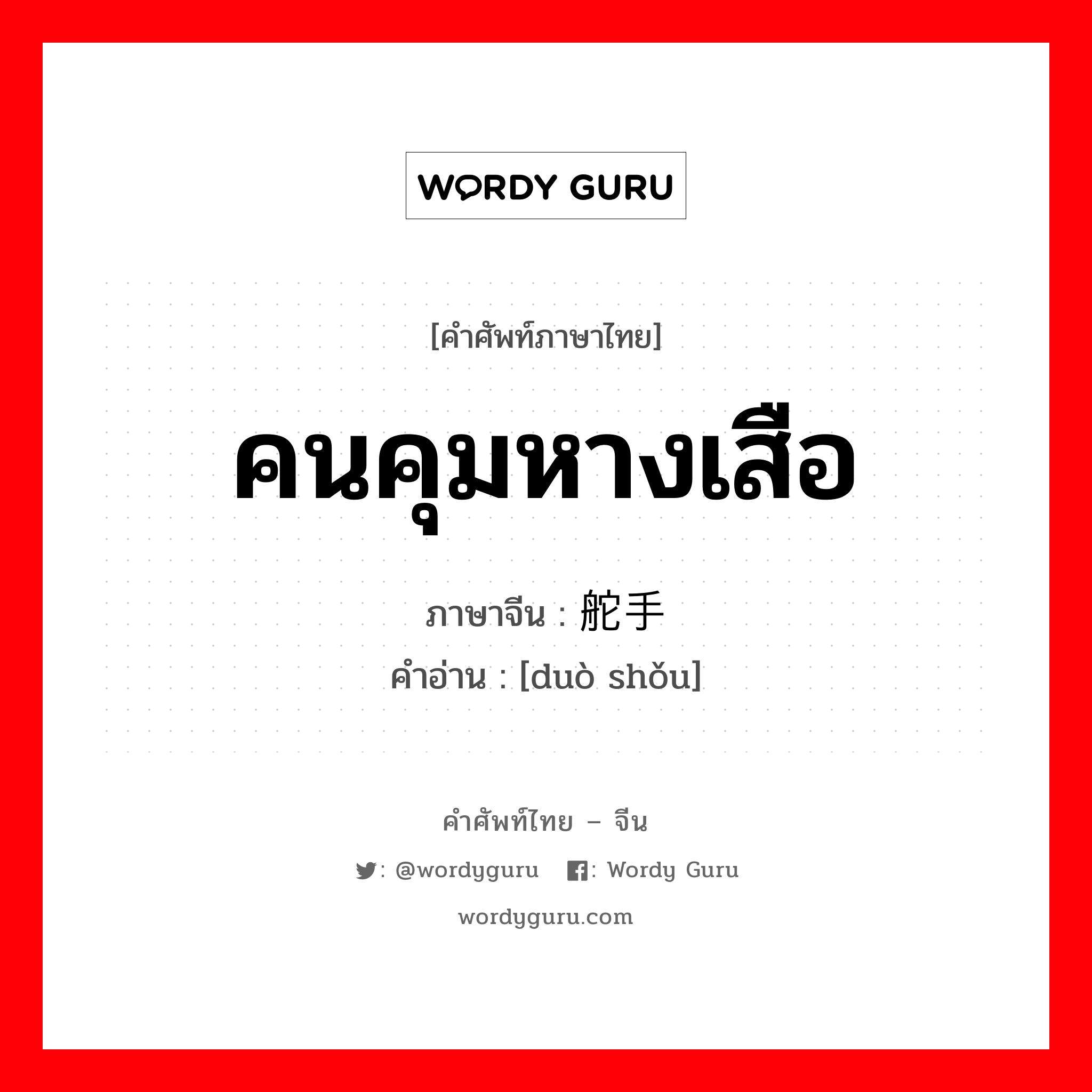 คนคุมหางเสือ ภาษาจีนคืออะไร, คำศัพท์ภาษาไทย - จีน คนคุมหางเสือ ภาษาจีน 舵手 คำอ่าน [duò shǒu]