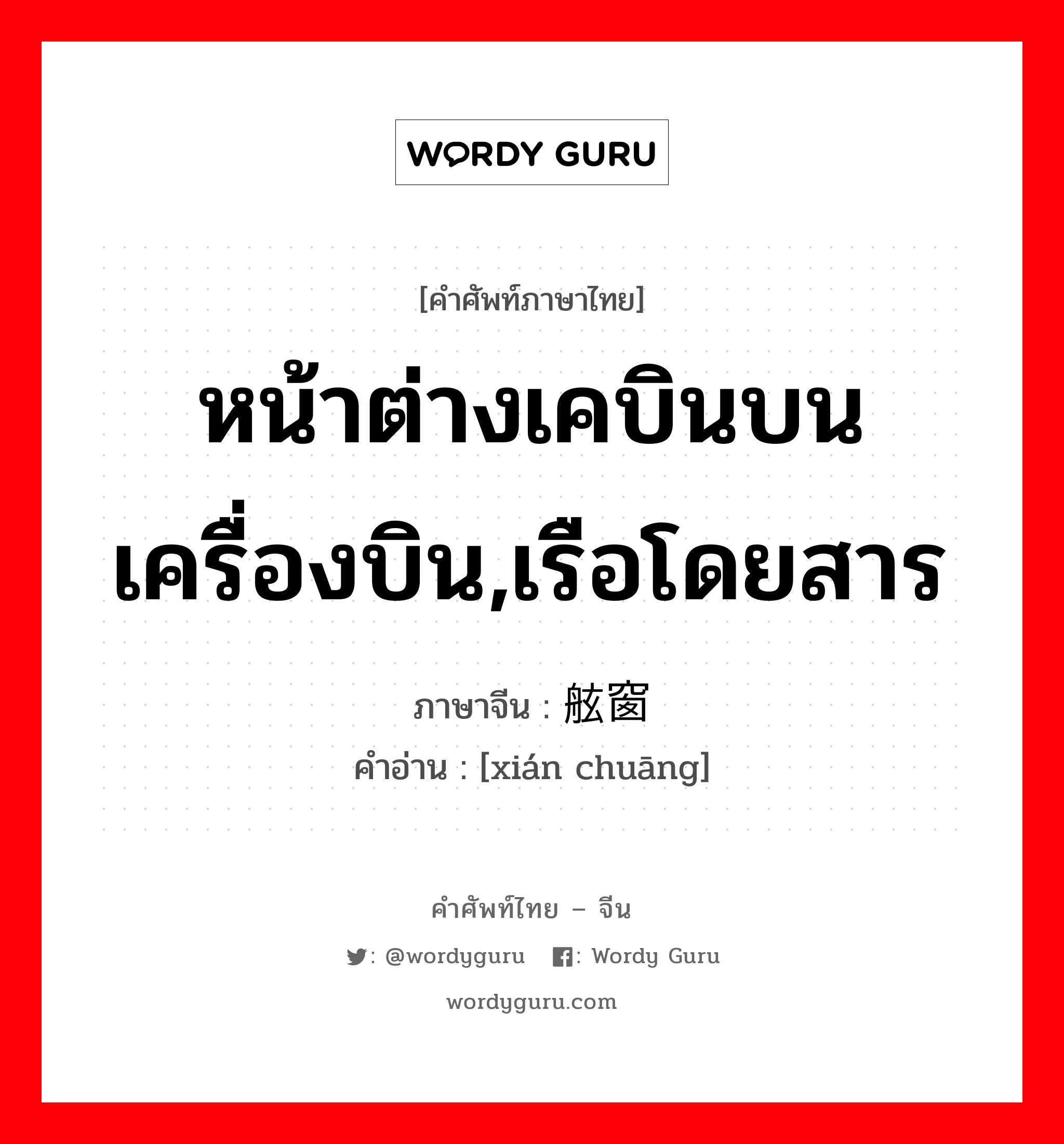 หน้าต่างเคบินบนเครื่องบิน,เรือโดยสาร ภาษาจีนคืออะไร, คำศัพท์ภาษาไทย - จีน หน้าต่างเคบินบนเครื่องบิน,เรือโดยสาร ภาษาจีน 舷窗 คำอ่าน [xián chuāng]