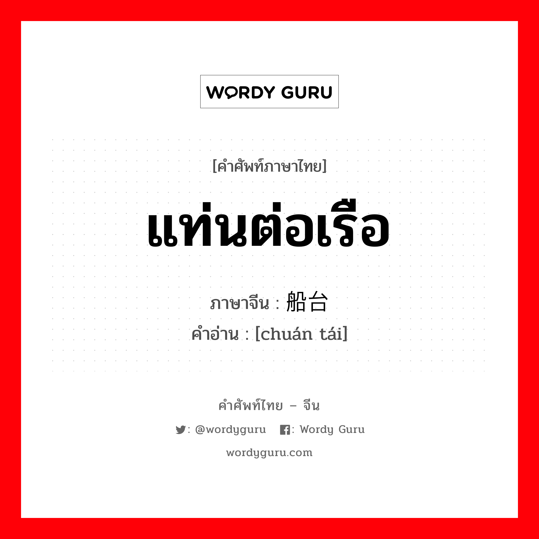 船台 ภาษาไทย?, คำศัพท์ภาษาไทย - จีน 船台 ภาษาจีน แท่นต่อเรือ คำอ่าน [chuán tái]