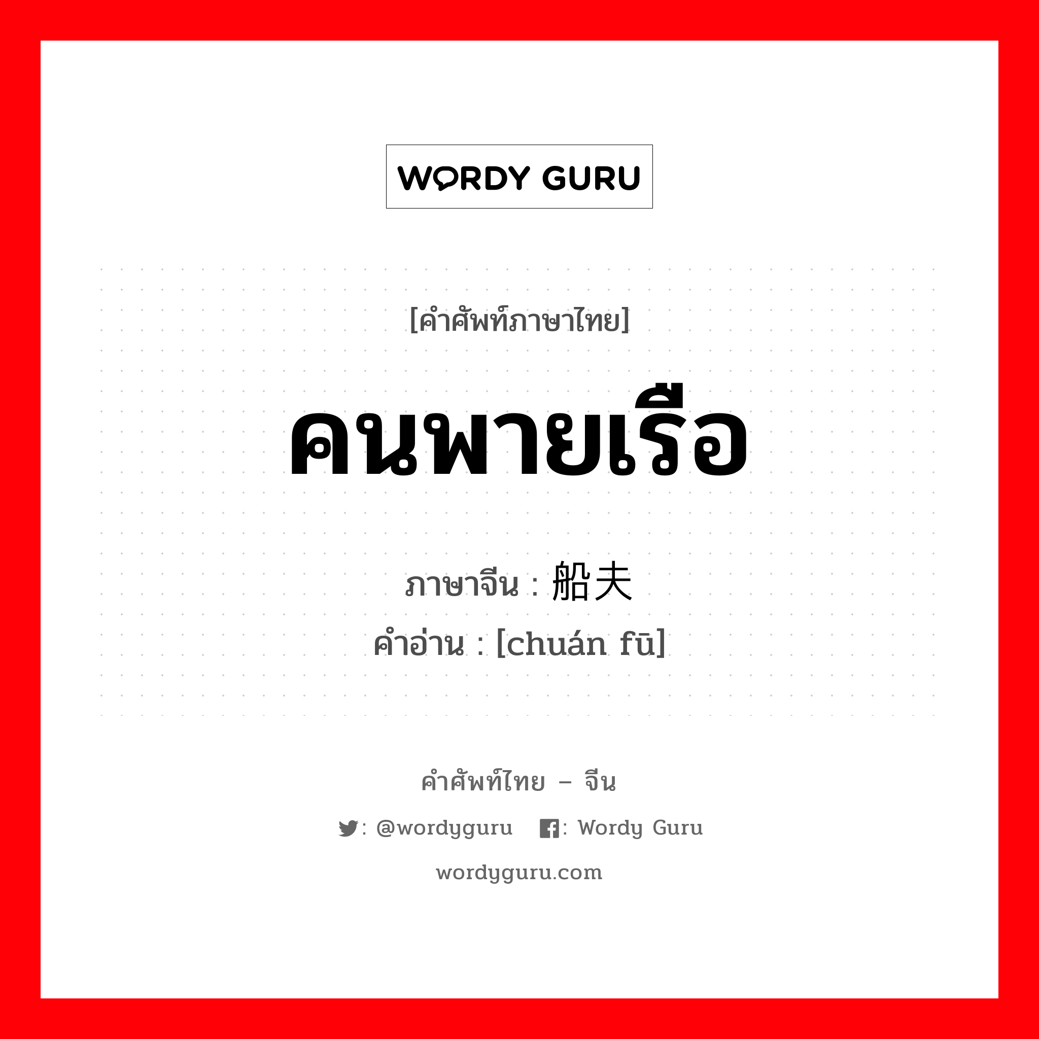 คนพายเรือ ภาษาจีนคืออะไร, คำศัพท์ภาษาไทย - จีน คนพายเรือ ภาษาจีน 船夫 คำอ่าน [chuán fū]