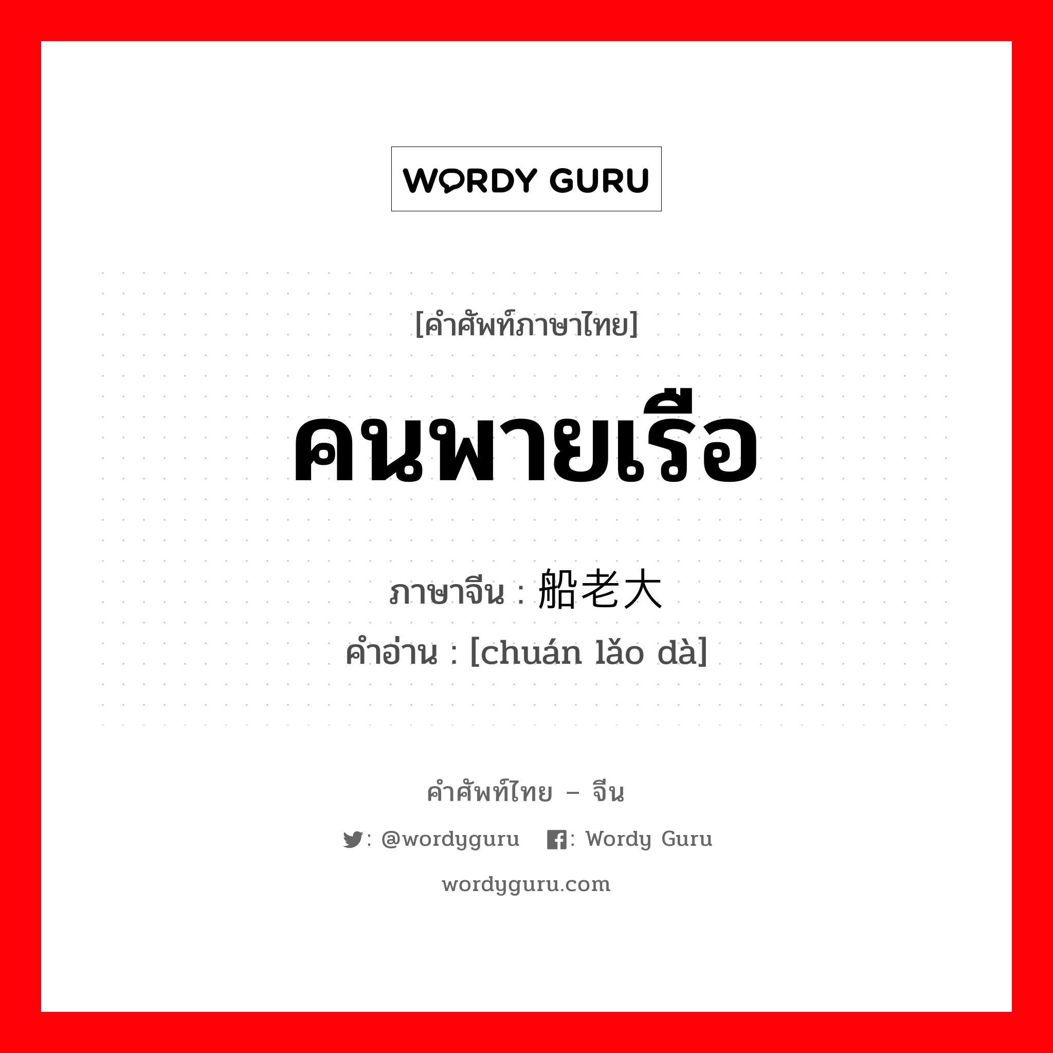 คนพายเรือ ภาษาจีนคืออะไร, คำศัพท์ภาษาไทย - จีน คนพายเรือ ภาษาจีน 船老大 คำอ่าน [chuán lǎo dà]