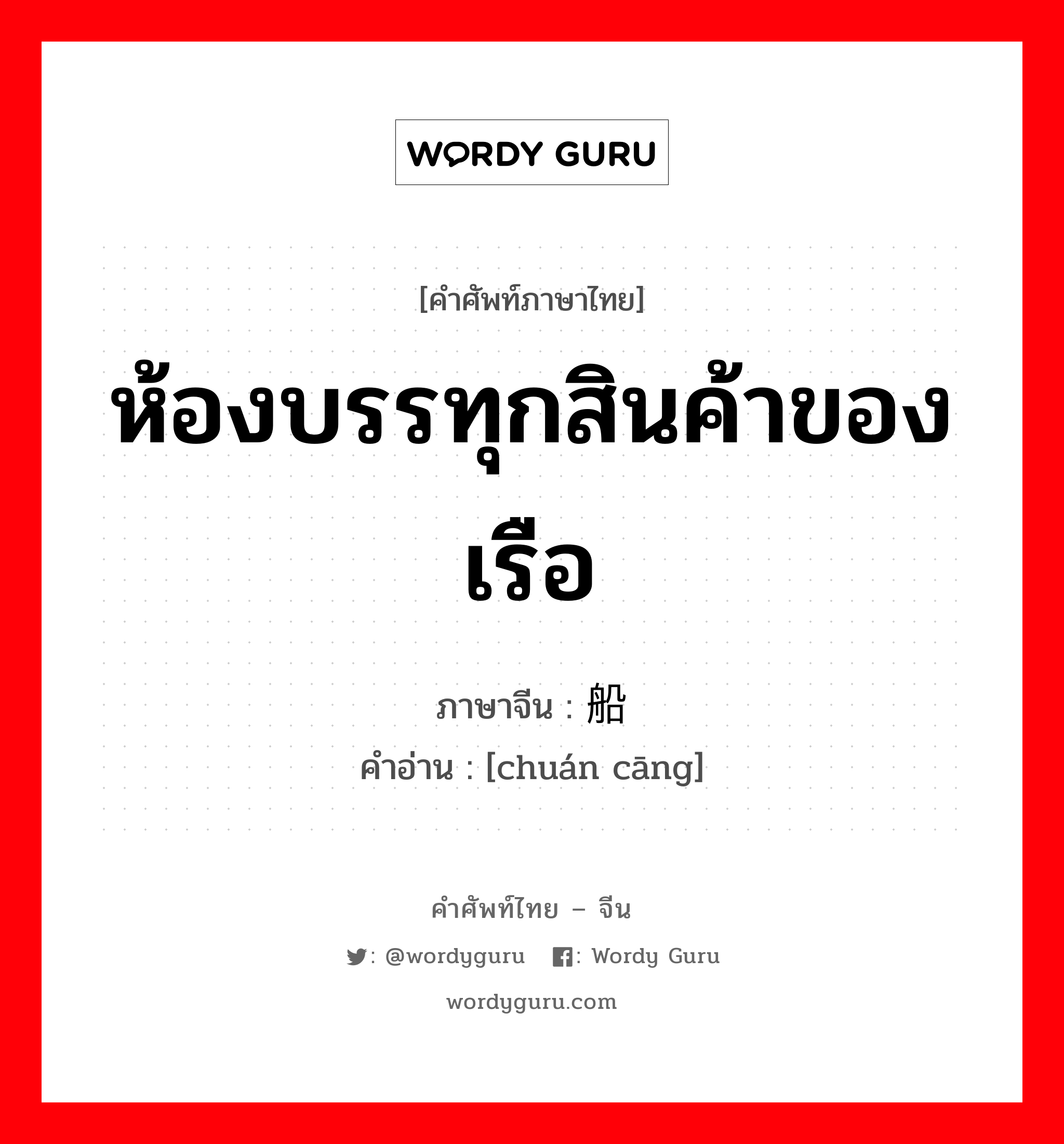 ห้องบรรทุกสินค้าของเรือ ภาษาจีนคืออะไร, คำศัพท์ภาษาไทย - จีน ห้องบรรทุกสินค้าของเรือ ภาษาจีน 船舱 คำอ่าน [chuán cāng]