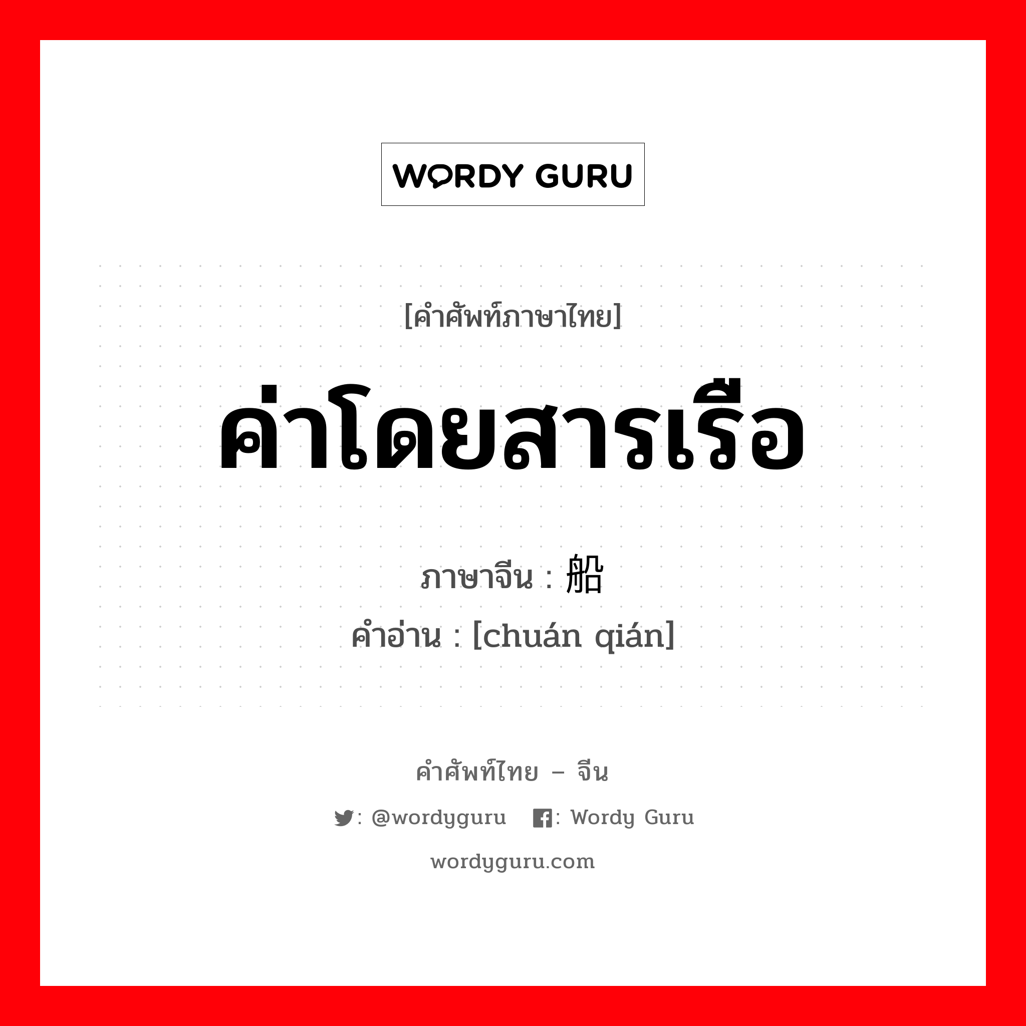 ค่าโดยสารเรือ ภาษาจีนคืออะไร, คำศัพท์ภาษาไทย - จีน ค่าโดยสารเรือ ภาษาจีน 船钱 คำอ่าน [chuán qián]