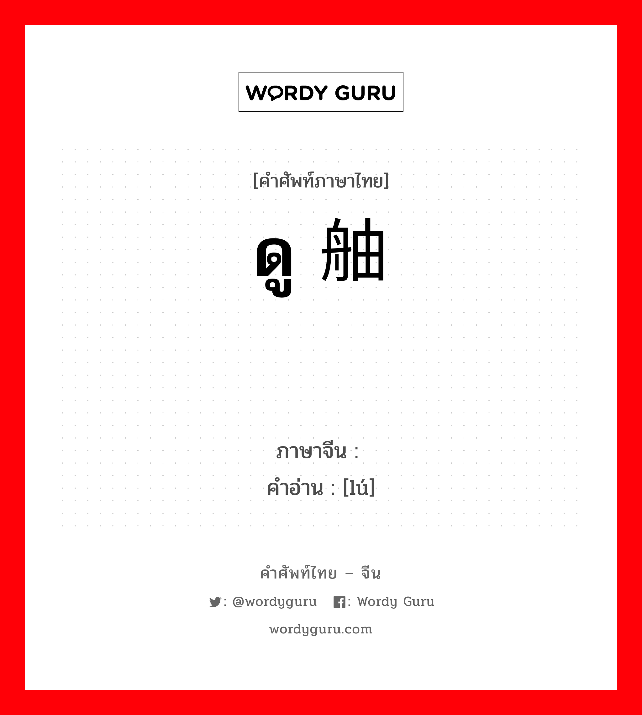 ดู 舳舻 ภาษาจีนคืออะไร, คำศัพท์ภาษาไทย - จีน ดู 舳舻 ภาษาจีน 舻 คำอ่าน [lú]