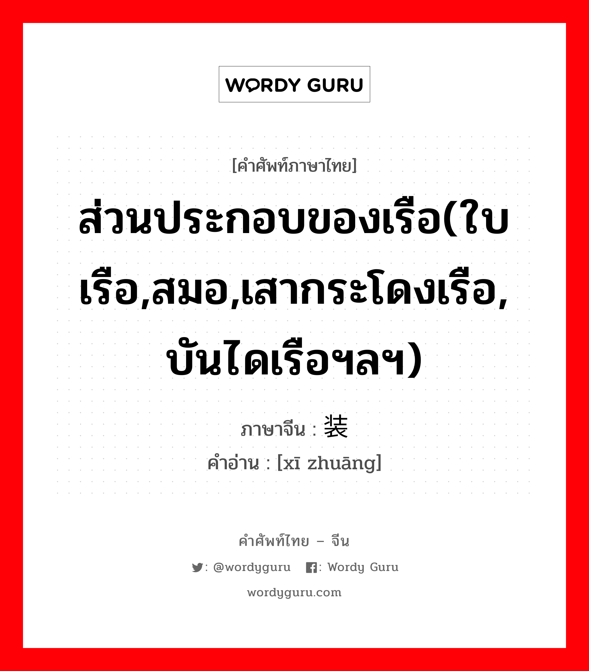 ส่วนประกอบของเรือ(ใบเรือ,สมอ,เสากระโดงเรือ, บันไดเรือฯลฯ) ภาษาจีนคืออะไร, คำศัพท์ภาษาไทย - จีน ส่วนประกอบของเรือ(ใบเรือ,สมอ,เสากระโดงเรือ, บันไดเรือฯลฯ) ภาษาจีน 舾装 คำอ่าน [xī zhuāng]