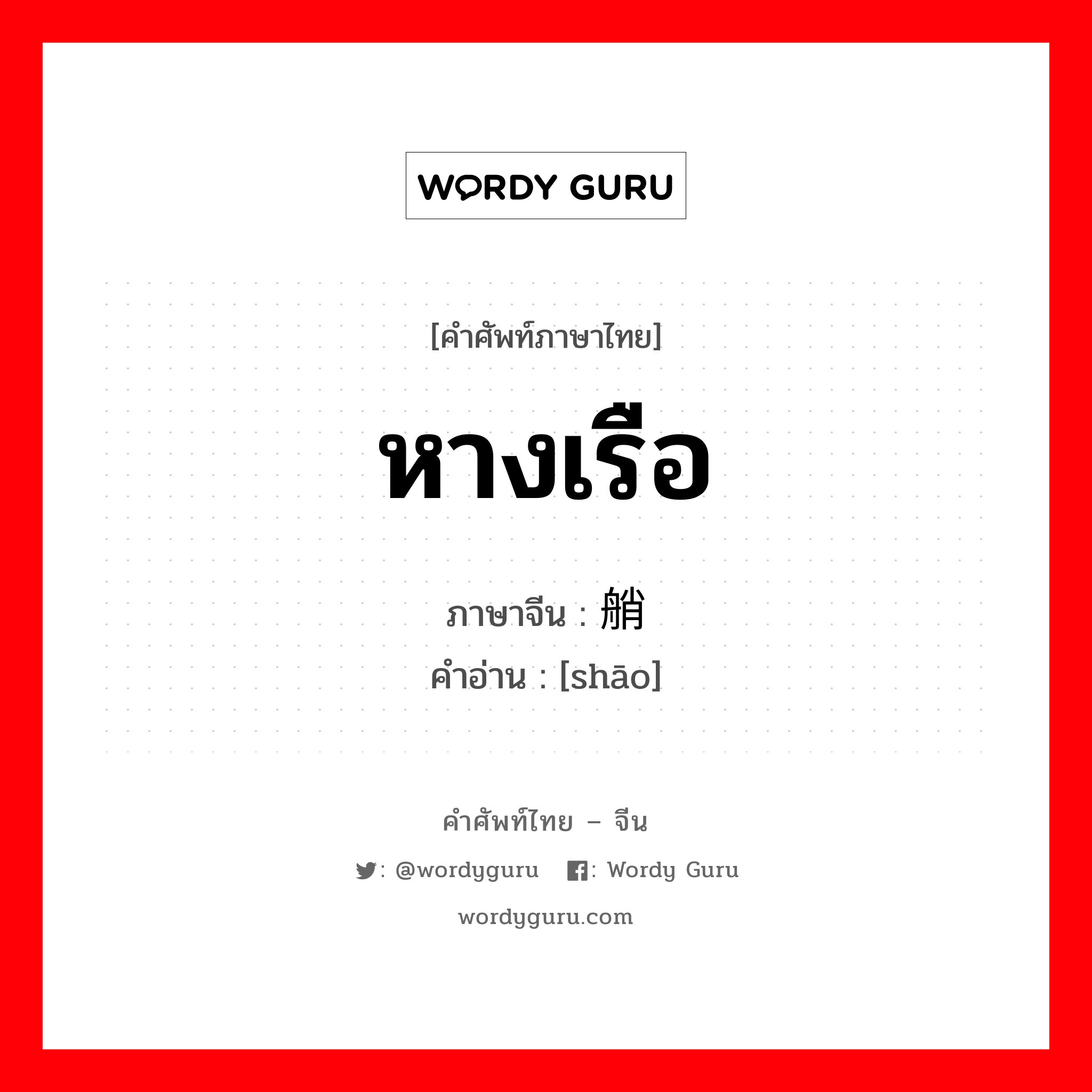 หางเรือ ภาษาจีนคืออะไร, คำศัพท์ภาษาไทย - จีน หางเรือ ภาษาจีน 艄 คำอ่าน [shāo]