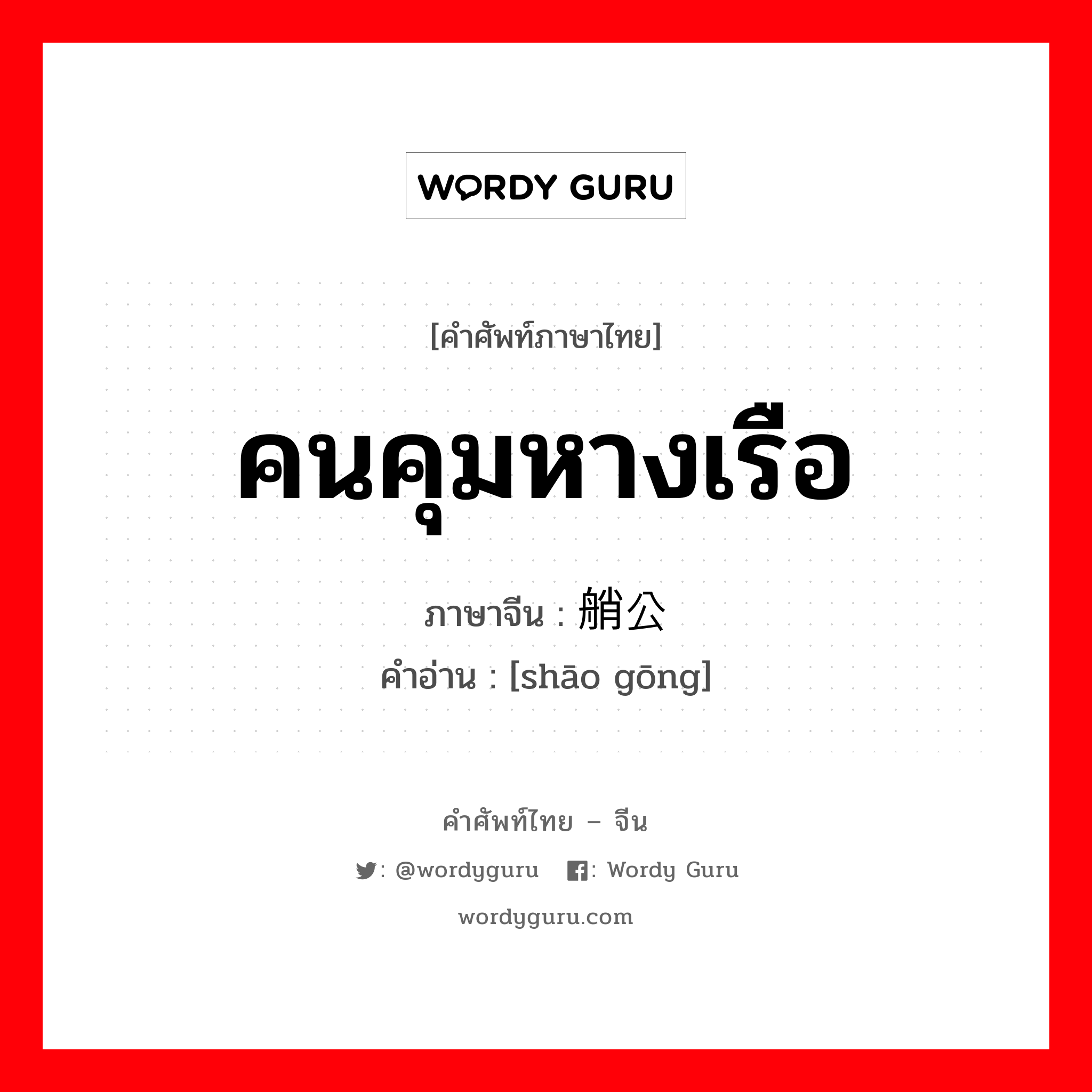 คนคุมหางเรือ ภาษาจีนคืออะไร, คำศัพท์ภาษาไทย - จีน คนคุมหางเรือ ภาษาจีน 艄公 คำอ่าน [shāo gōng]