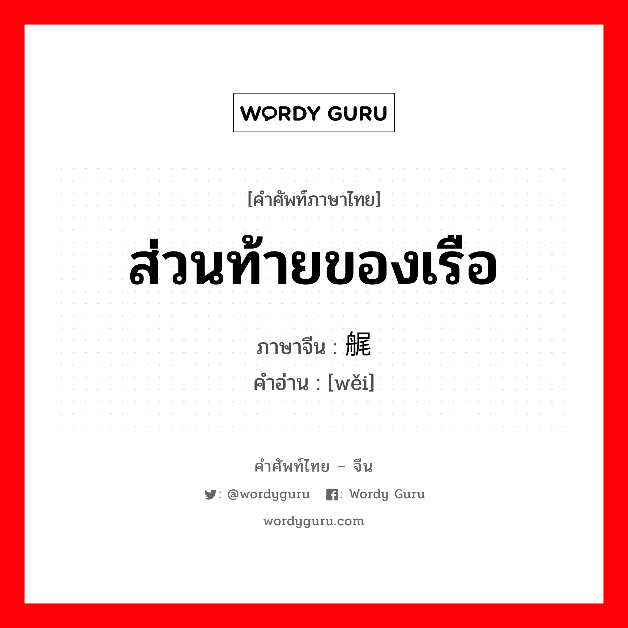 ส่วนท้ายของเรือ ภาษาจีนคืออะไร, คำศัพท์ภาษาไทย - จีน ส่วนท้ายของเรือ ภาษาจีน 艉 คำอ่าน [wěi]