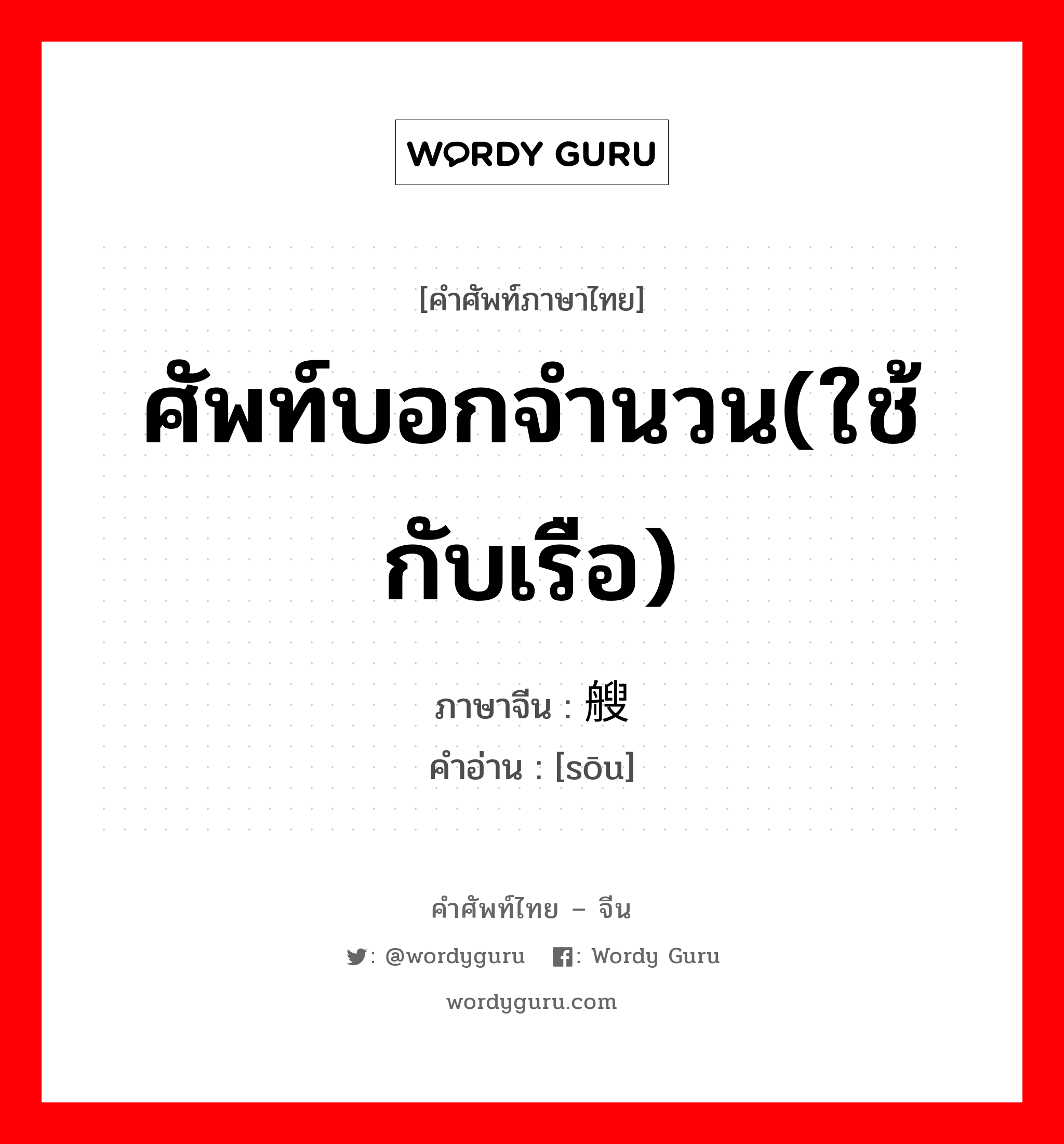 ศัพท์บอกจำนวน(ใช้กับเรือ) ภาษาจีนคืออะไร, คำศัพท์ภาษาไทย - จีน ศัพท์บอกจำนวน(ใช้กับเรือ) ภาษาจีน 艘 คำอ่าน [sōu]