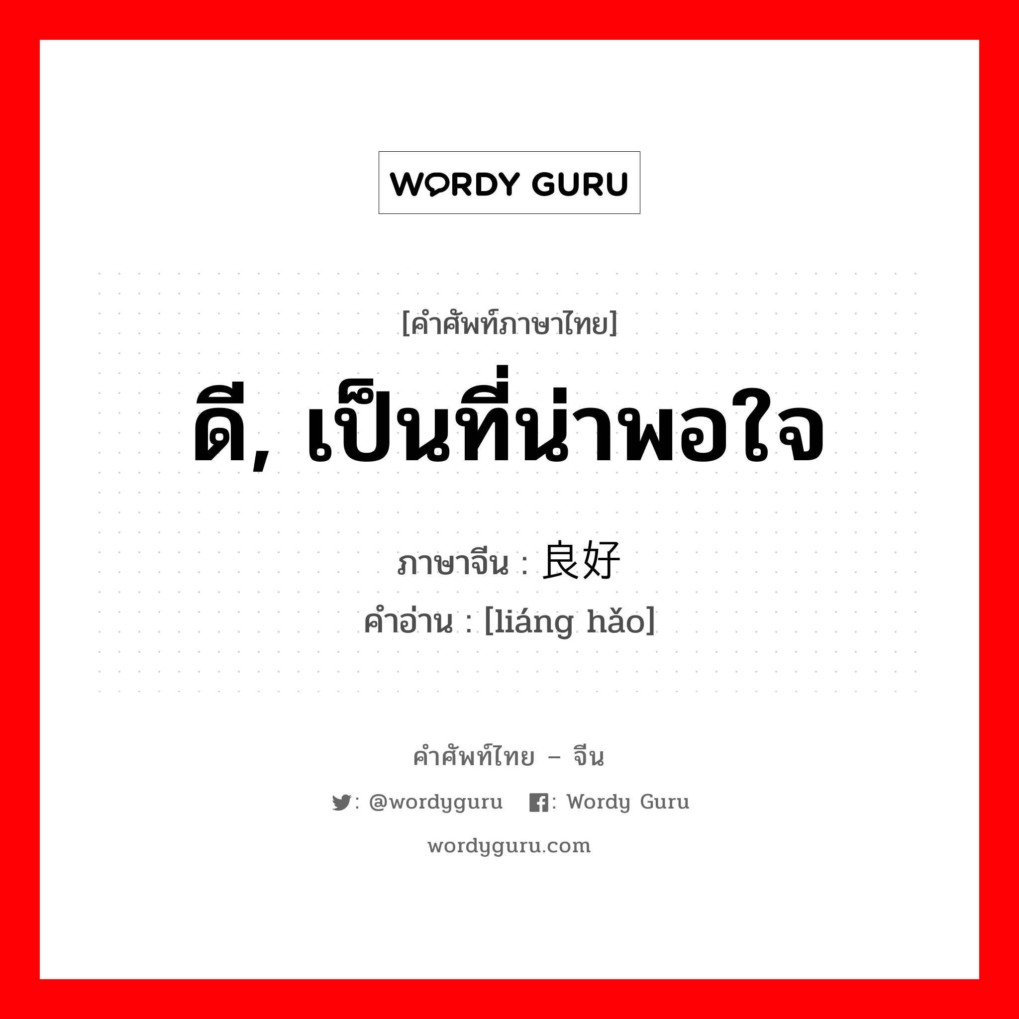 ดี, เป็นที่น่าพอใจ ภาษาจีนคืออะไร, คำศัพท์ภาษาไทย - จีน ดี, เป็นที่น่าพอใจ ภาษาจีน 良好 คำอ่าน [liáng hǎo]