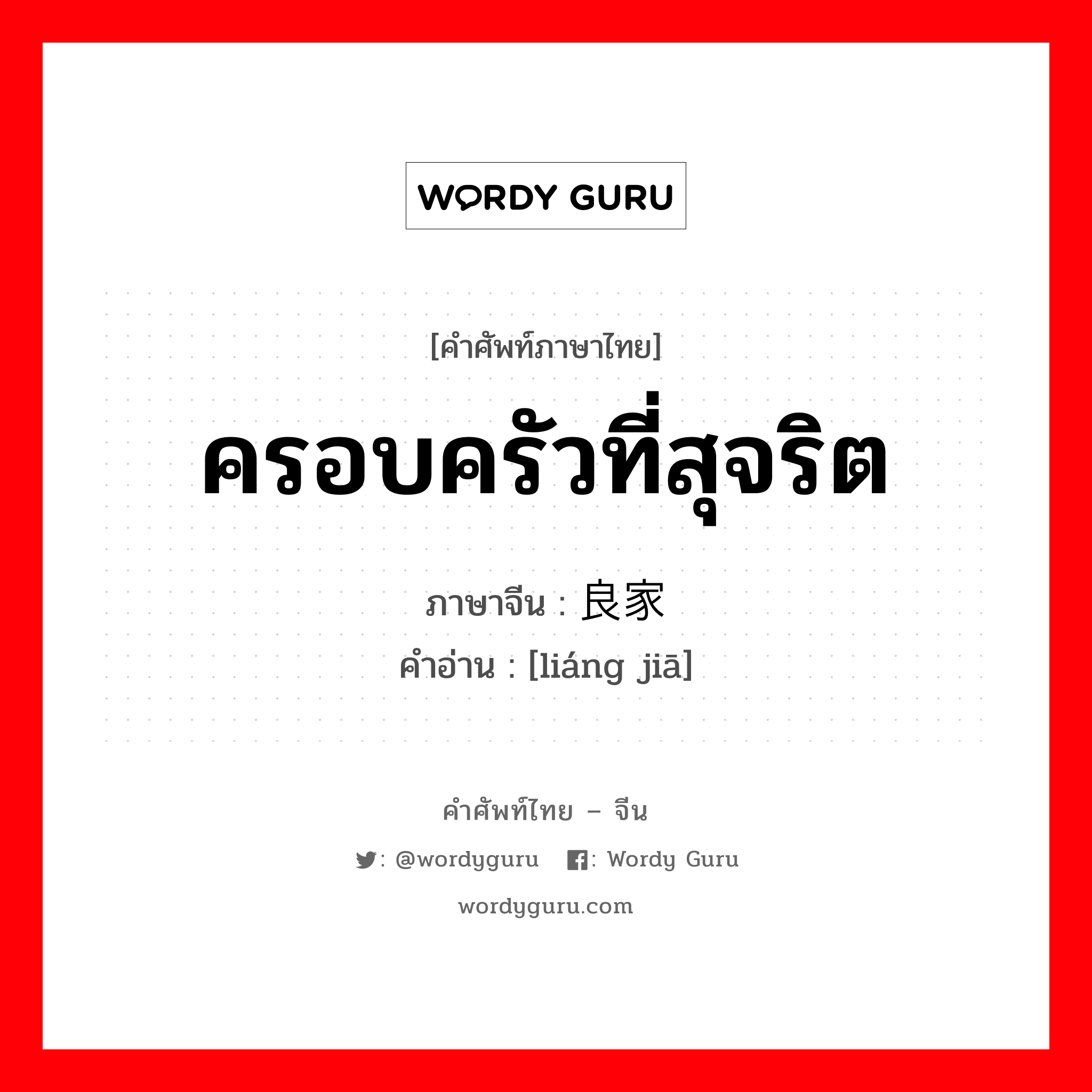 ครอบครัวที่สุจริต ภาษาจีนคืออะไร, คำศัพท์ภาษาไทย - จีน ครอบครัวที่สุจริต ภาษาจีน 良家 คำอ่าน [liáng jiā]