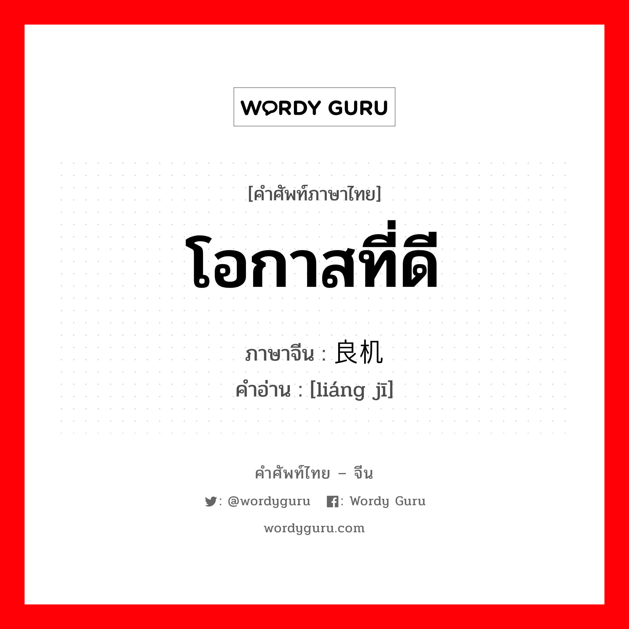 โอกาสที่ดี ภาษาจีนคืออะไร, คำศัพท์ภาษาไทย - จีน โอกาสที่ดี ภาษาจีน 良机 คำอ่าน [liáng jī]