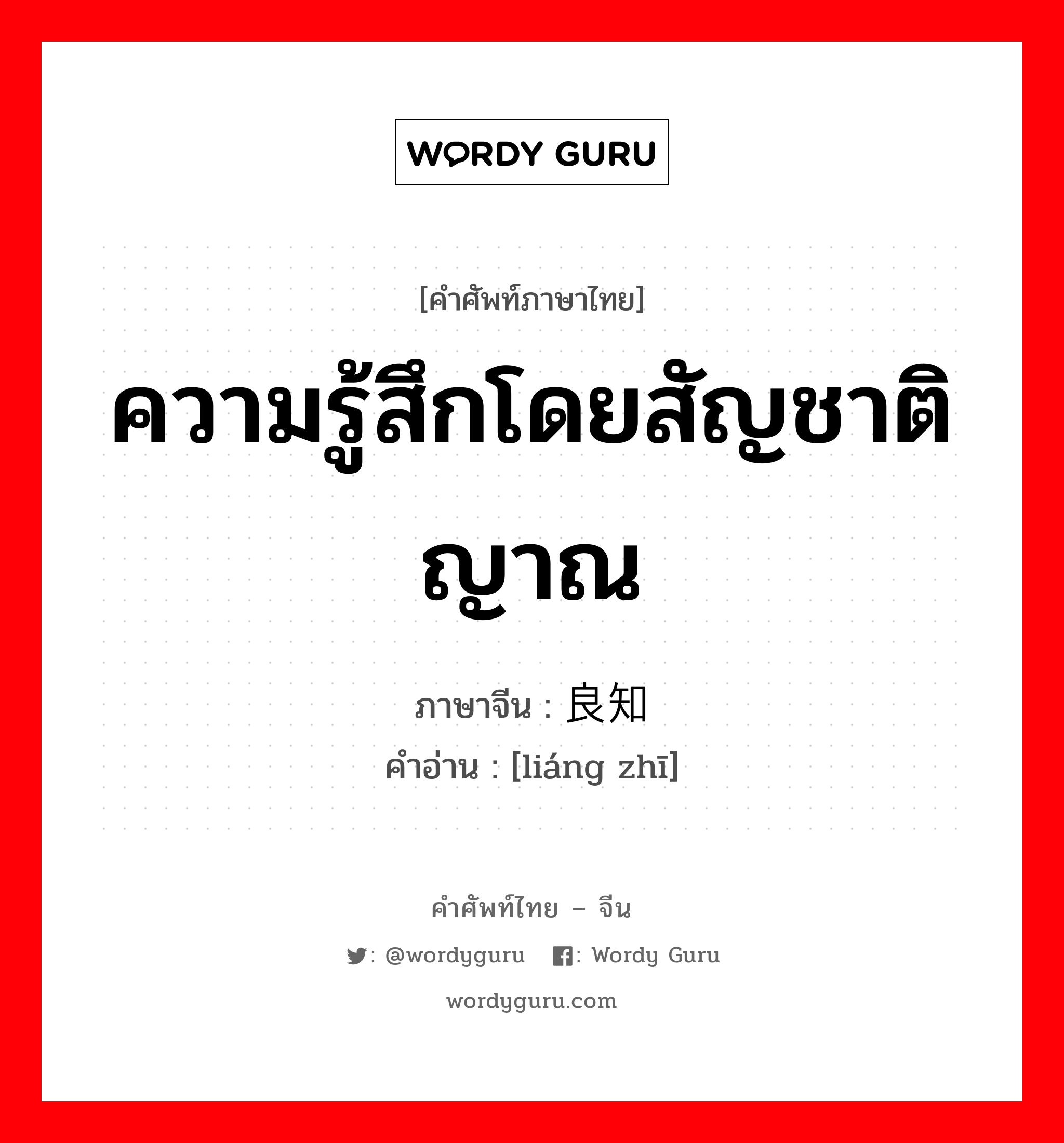 ความรู้สึกโดยสัญชาติญาณ ภาษาจีนคืออะไร, คำศัพท์ภาษาไทย - จีน ความรู้สึกโดยสัญชาติญาณ ภาษาจีน 良知 คำอ่าน [liáng zhī]