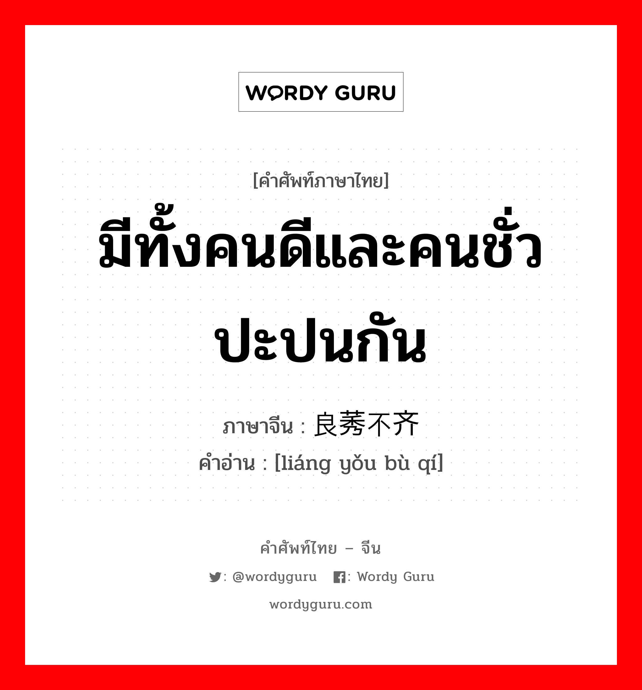 มีทั้งคนดีและคนชั่วปะปนกัน ภาษาจีนคืออะไร, คำศัพท์ภาษาไทย - จีน มีทั้งคนดีและคนชั่วปะปนกัน ภาษาจีน 良莠不齐 คำอ่าน [liáng yǒu bù qí]