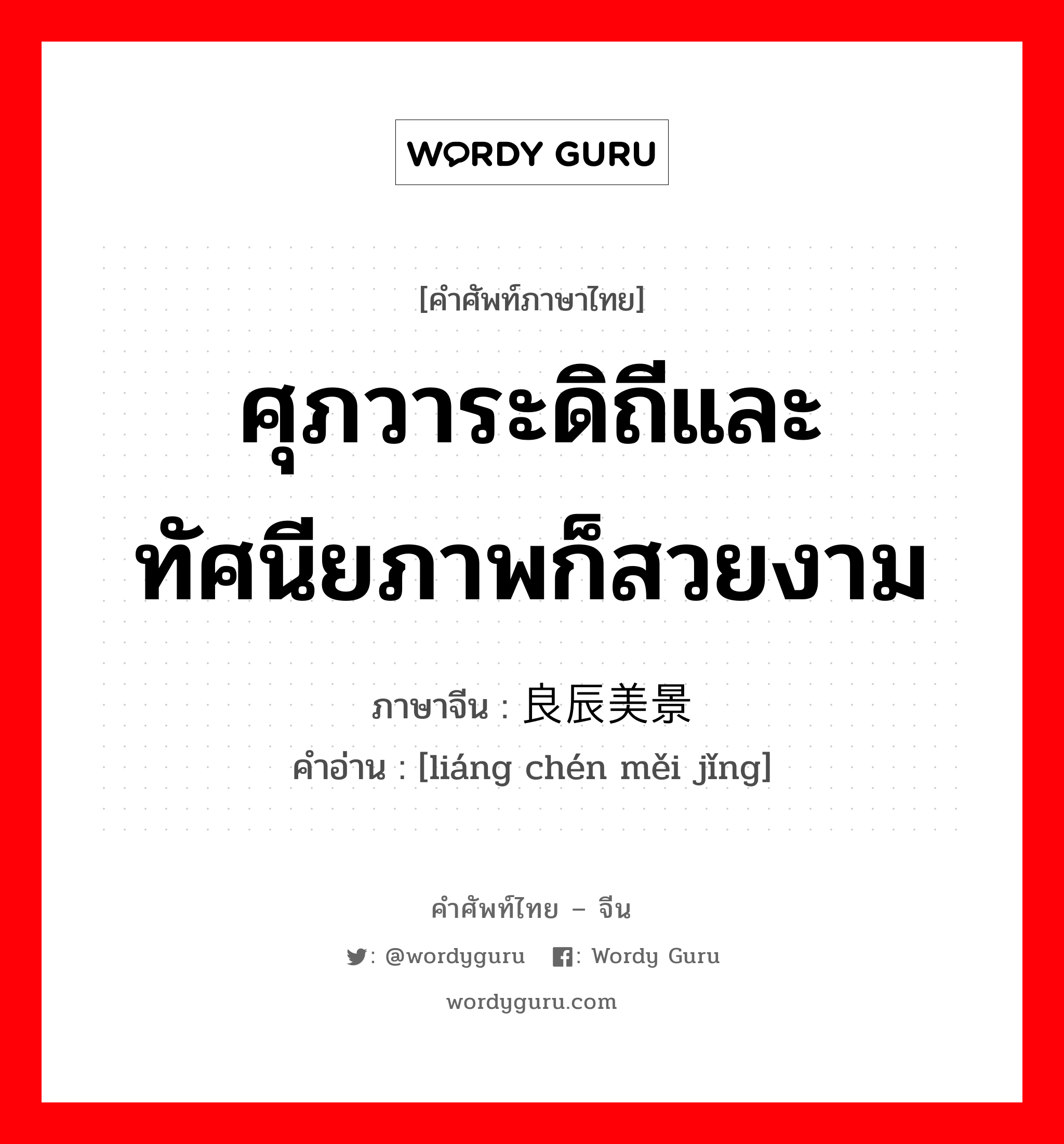 ศุภวาระดิถีและทัศนียภาพก็สวยงาม ภาษาจีนคืออะไร, คำศัพท์ภาษาไทย - จีน ศุภวาระดิถีและทัศนียภาพก็สวยงาม ภาษาจีน 良辰美景 คำอ่าน [liáng chén měi jǐng]