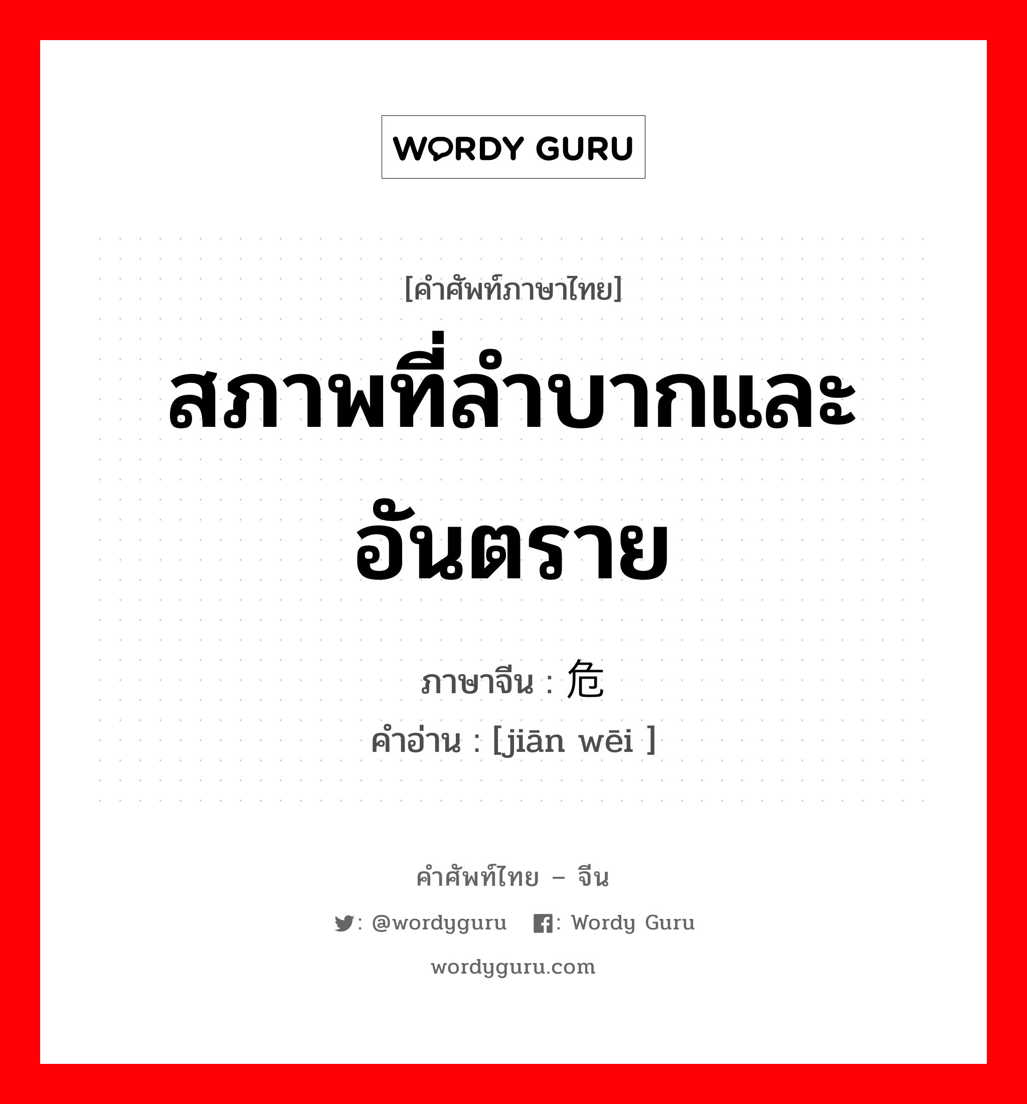 สภาพที่ลำบากและอันตราย ภาษาจีนคืออะไร, คำศัพท์ภาษาไทย - จีน สภาพที่ลำบากและอันตราย ภาษาจีน 艰危 คำอ่าน [jiān wēi ]