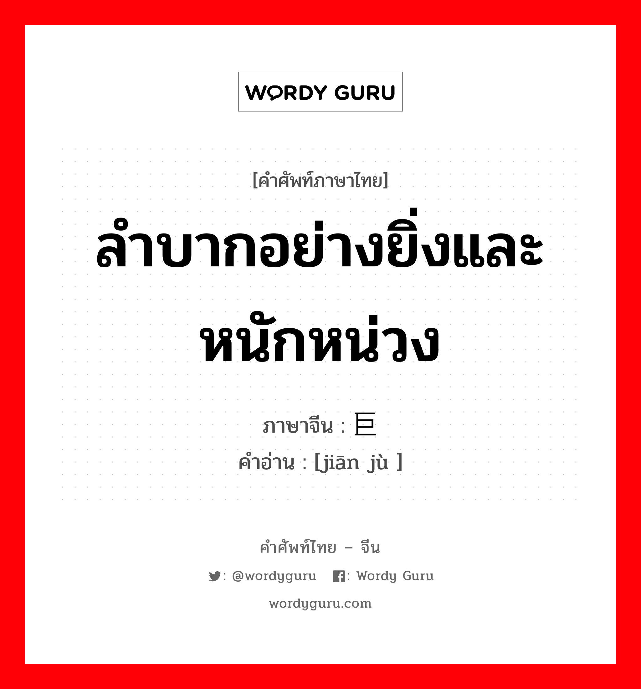 ลำบากอย่างยิ่งและหนักหน่วง ภาษาจีนคืออะไร, คำศัพท์ภาษาไทย - จีน ลำบากอย่างยิ่งและหนักหน่วง ภาษาจีน 艰巨 คำอ่าน [jiān jù ]