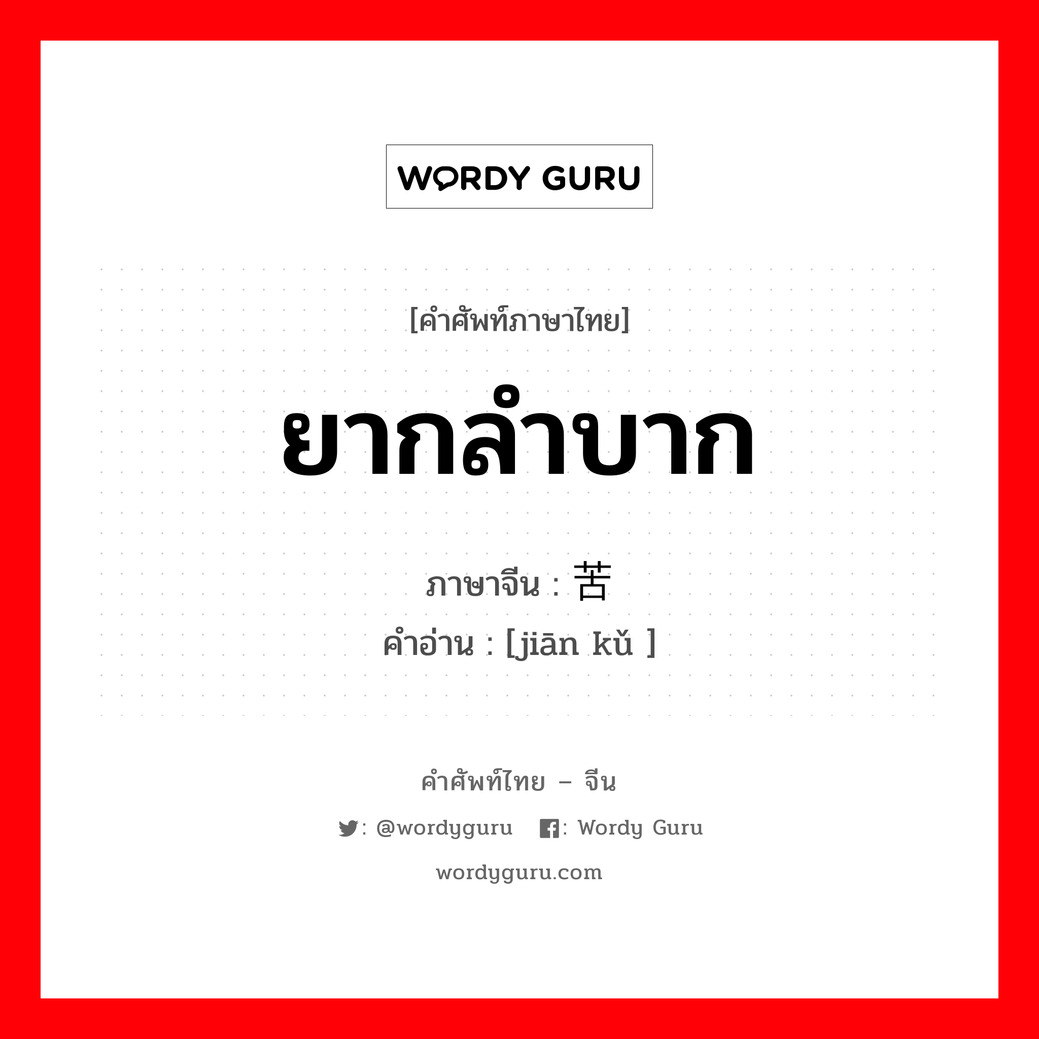 ยากลำบาก ภาษาจีนคืออะไร, คำศัพท์ภาษาไทย - จีน ยากลำบาก ภาษาจีน 艰苦 คำอ่าน [jiān kǔ ]